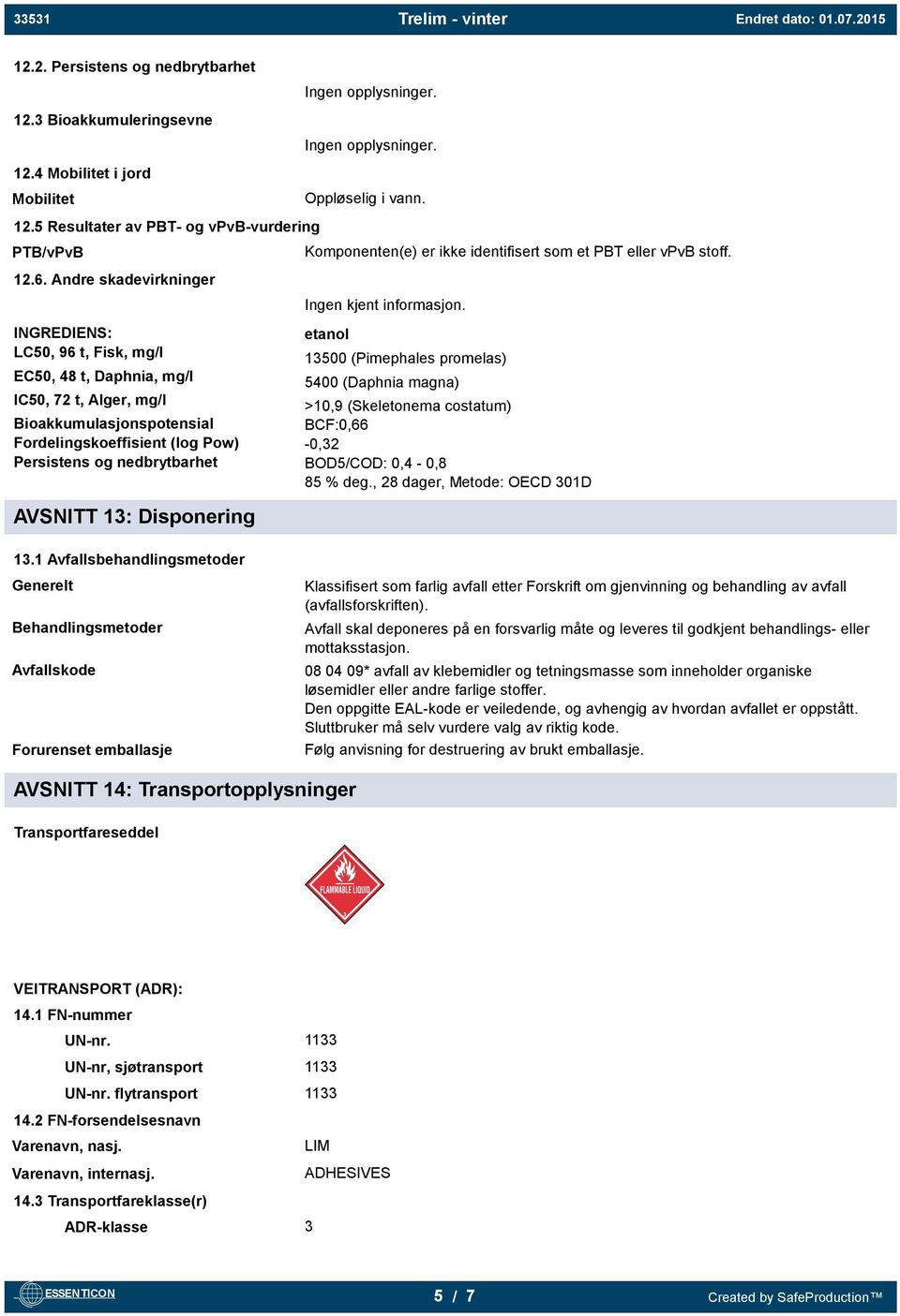 AVSNITT 13: Disponering Ingen opplysninger. Ingen opplysninger. Oppløselig i vann. Komponenten(e) er ikke identifisert som et PBT eller vpvb stoff. Ingen kjent informasjon.