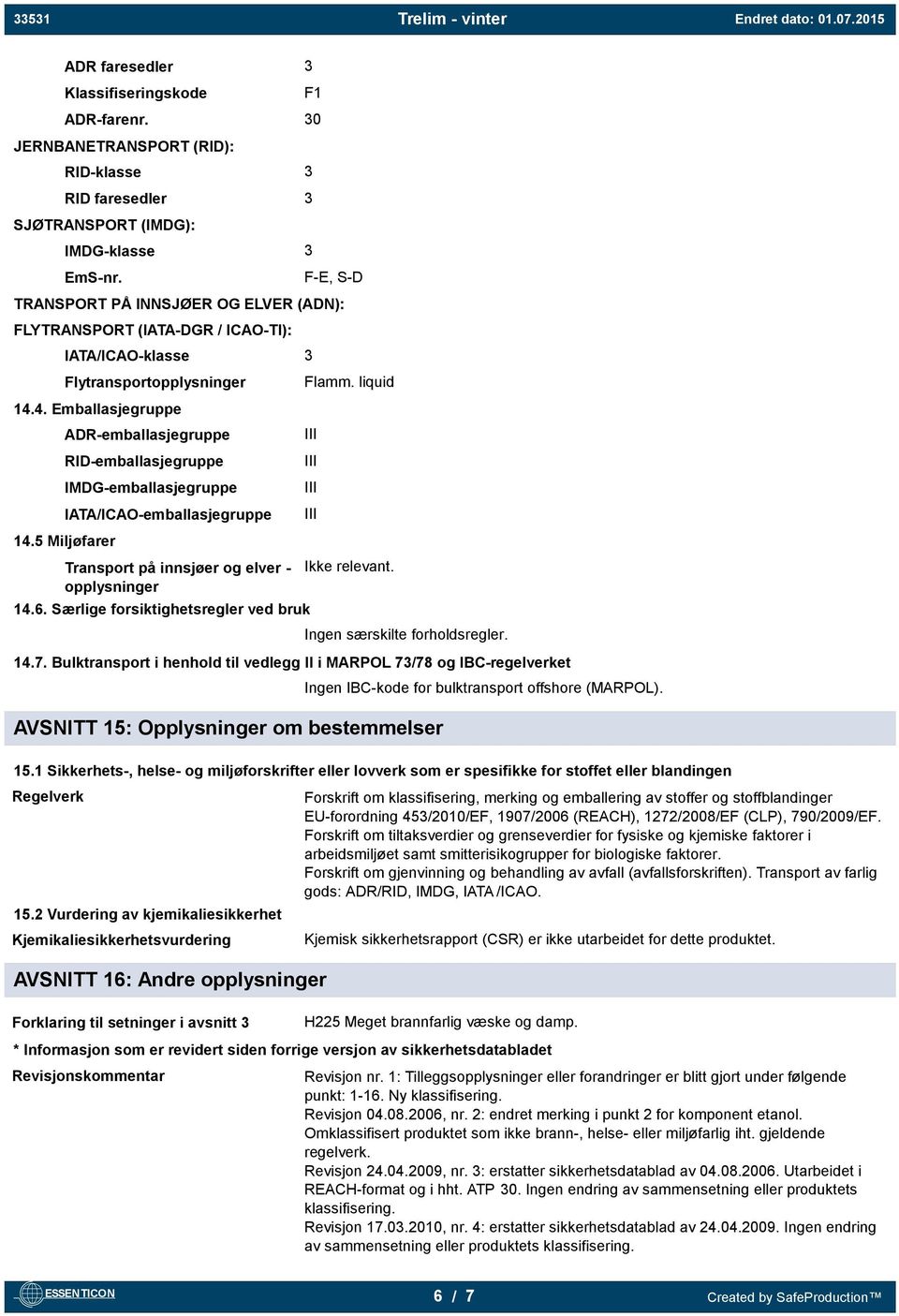 5 Miljøfarer ADR-emballasjegruppe RID-emballasjegruppe IMDG-emballasjegruppe IATA/ICAO-emballasjegruppe Transport på innsjøer og elver - opplysninger 14.6. Særlige forsiktighetsregler ved bruk Flamm.