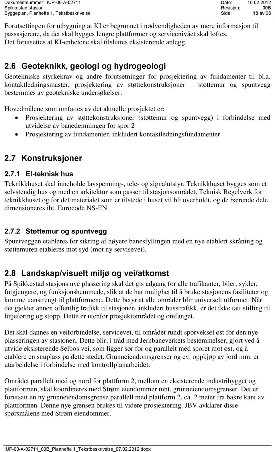 6 Geoteknikk, geologi og hydrogeologi Geotekniske styrkekrav og andre forutsetninger for prosjektering av fundamenter til bl.a. kontaktledningsmaster, prosjektering av støttekonstruksjoner støttemur og spuntvegg bestemmes av geotekniske undersøkelser.