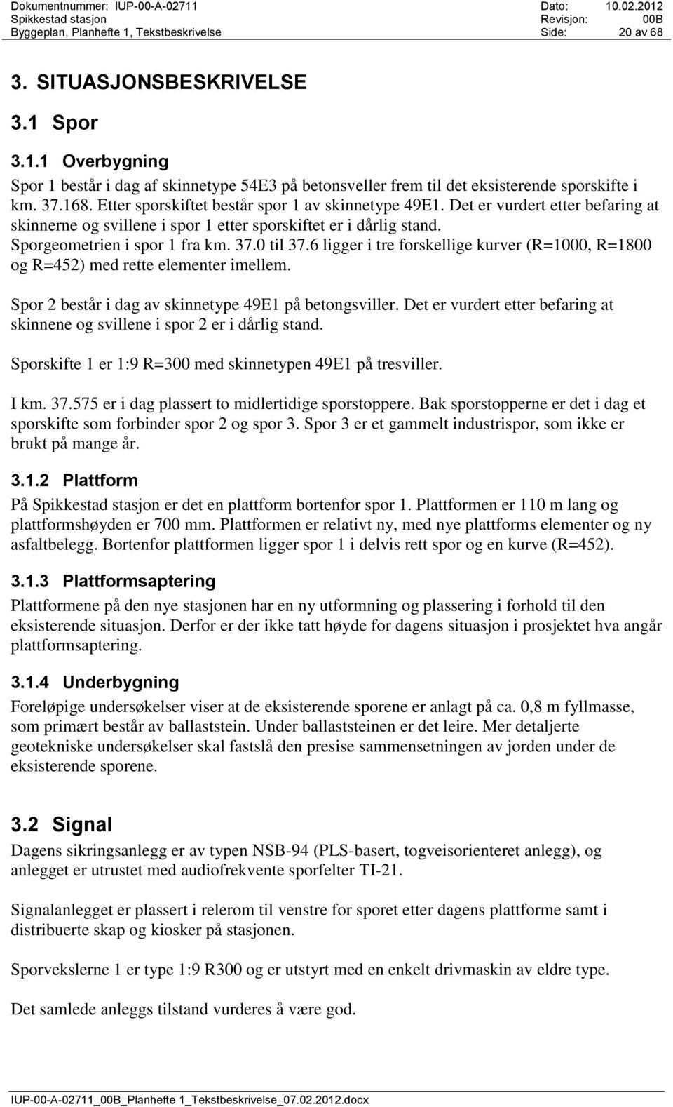 0 til 37.6 ligger i tre forskellige kurver (R=1000, R=1800 og R=452) med rette elementer imellem. Spor 2 består i dag av skinnetype 49E1 på betongsviller.