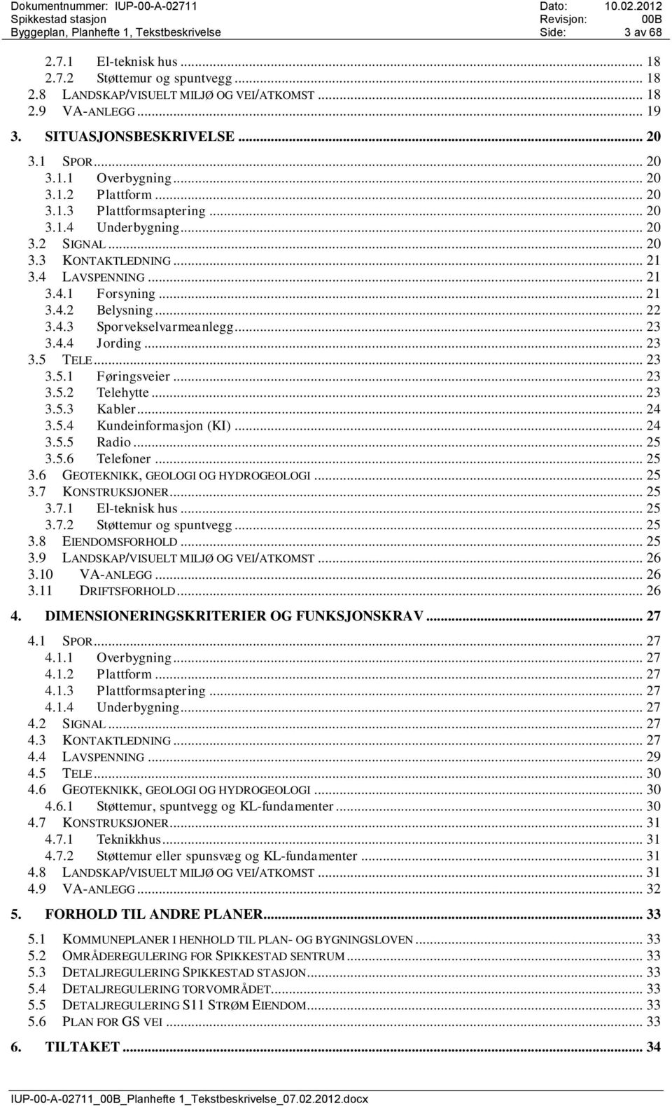 4 LAVSPENNING... 21 3.4.1 Forsyning... 21 3.4.2 Belysning... 22 3.4.3 Sporvekselvarmeanlegg... 23 3.4.4 Jording... 23 3.5 TELE... 23 3.5.1 Føringsveier... 23 3.5.2 Telehytte... 23 3.5.3 Kabler... 24 3.