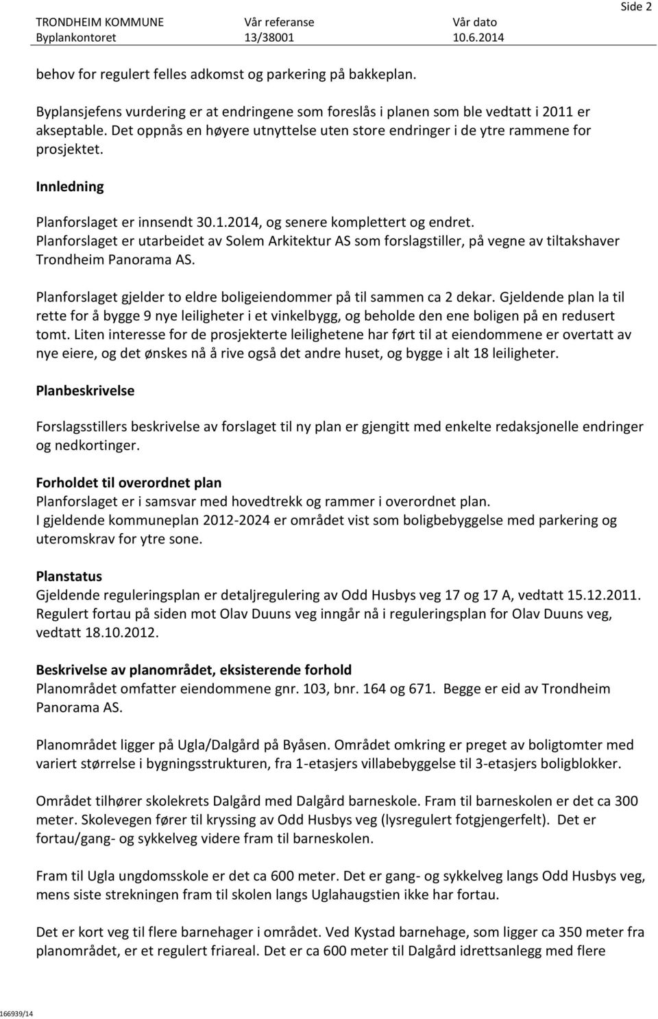 Planforslaget er utarbeidet av Solem Arkitektur AS som forslagstiller, på vegne av tiltakshaver Trondheim Panorama AS. Planforslaget gjelder to eldre boligeiendommer på til sammen ca 2 dekar.