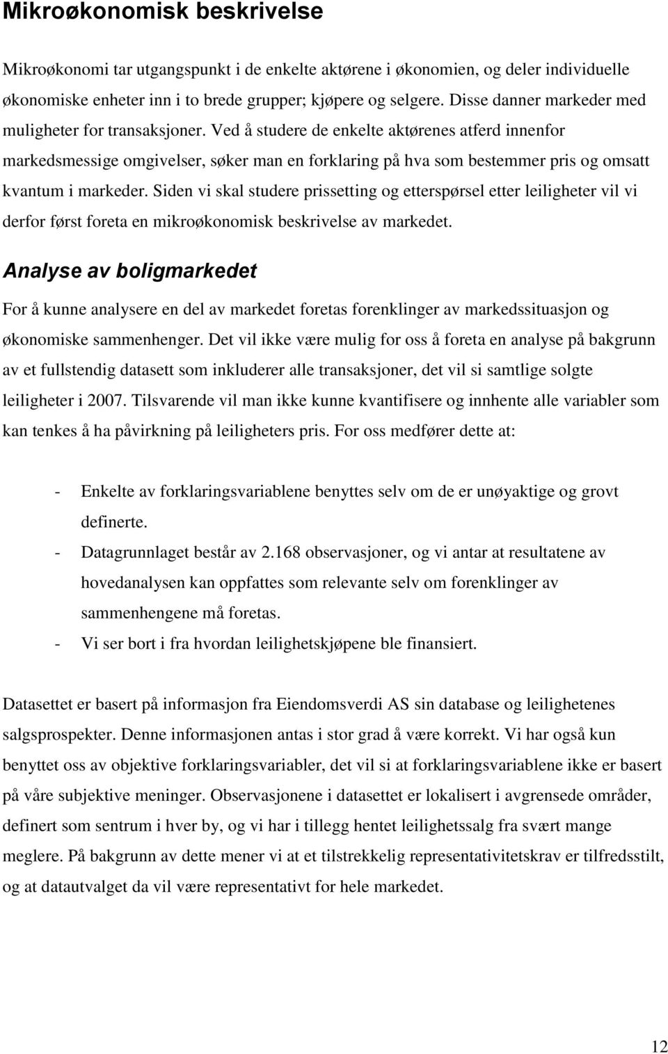 Ved å studere de enkelte aktørenes atferd innenfor markedsmessige omgivelser, søker man en forklaring på hva som bestemmer pris og omsatt kvantum i markeder.