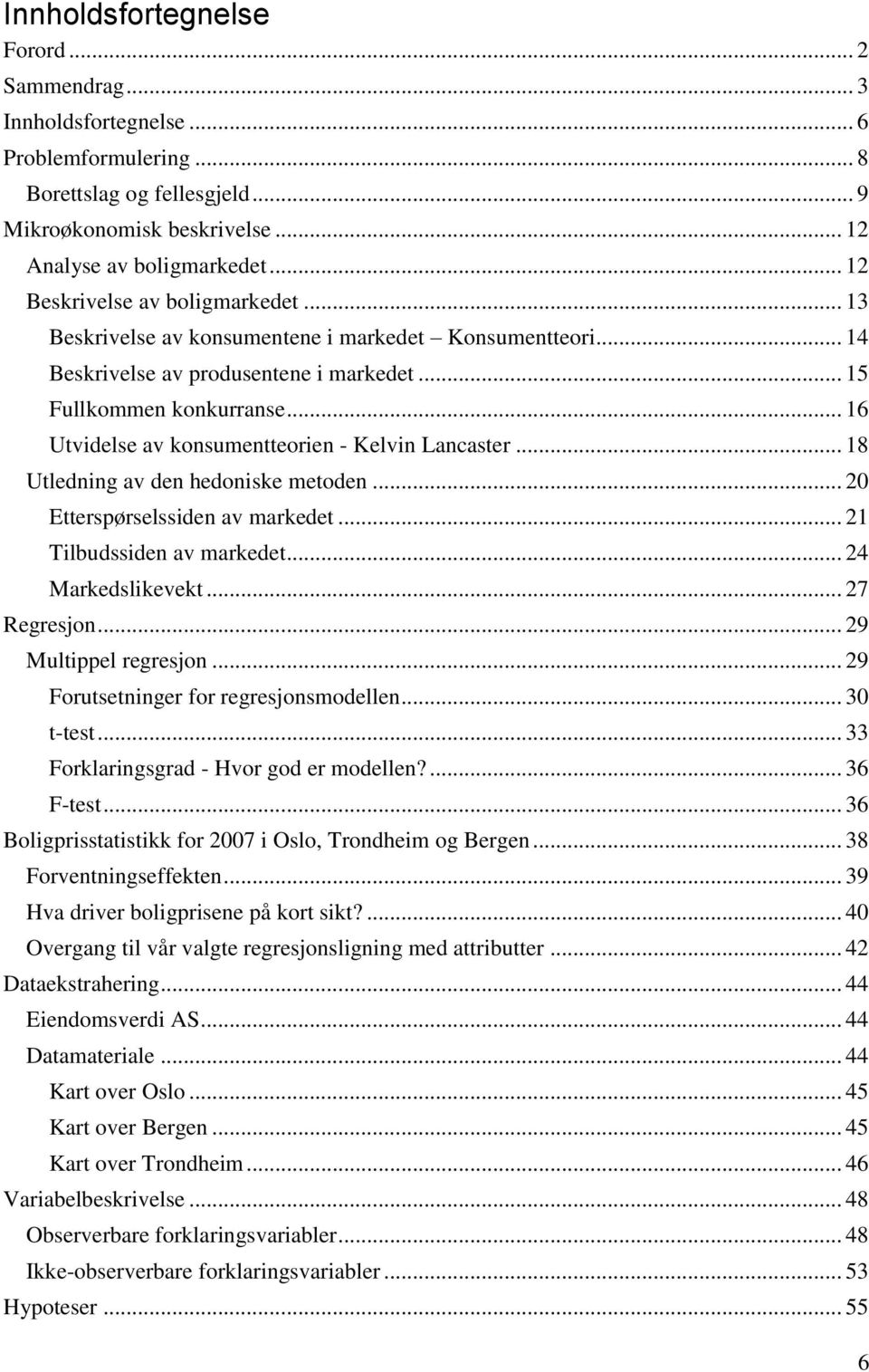 .. 16 Utvidelse av konsumentteorien - Kelvin Lancaster... 18 Utledning av den hedoniske metoden... 20 Etterspørselssiden av markedet... 21 Tilbudssiden av markedet... 24 Markedslikevekt... 27 Regresjon.