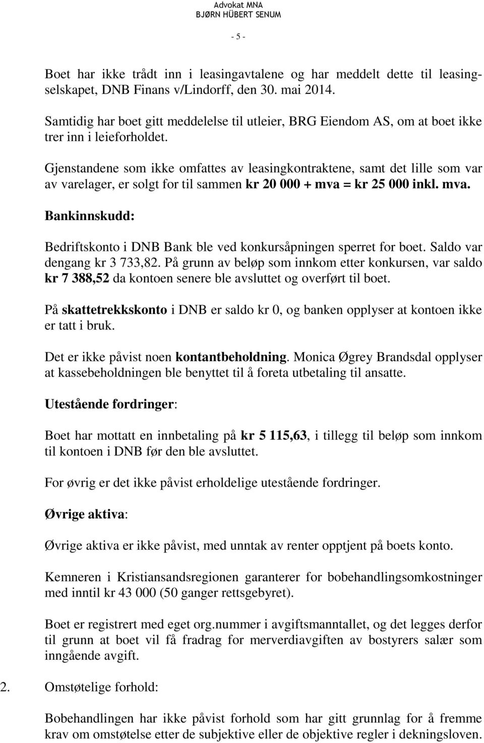 Gjenstandene som ikke omfattes av leasingkontraktene, samt det lille som var av varelager, er solgt for til sammen kr 20 000 + mva 