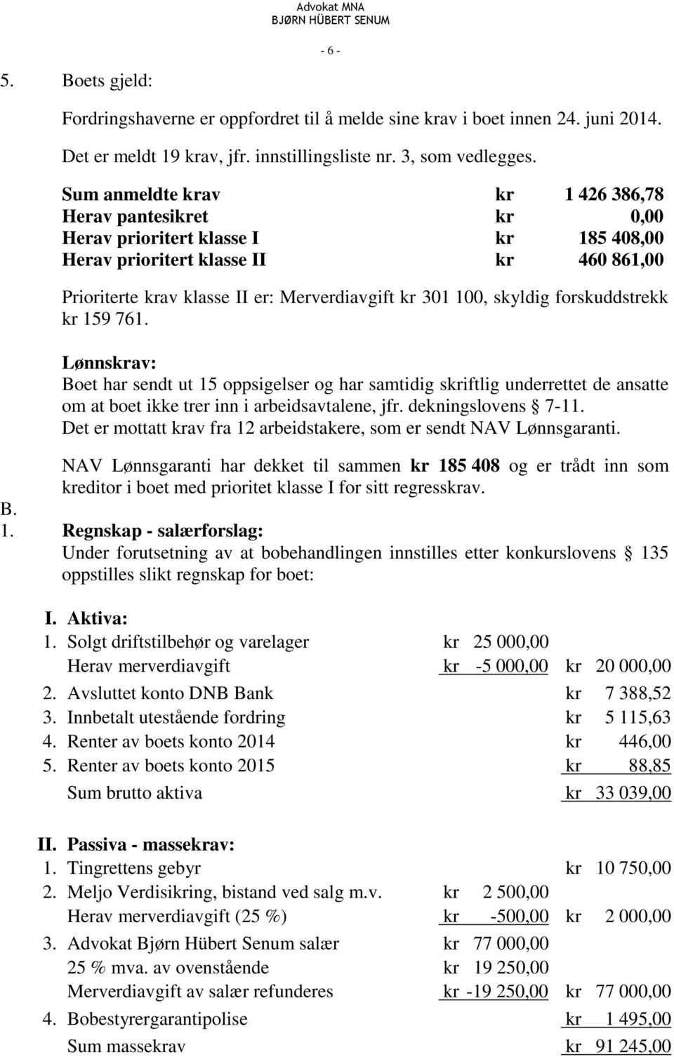 skyldig forskuddstrekk kr 159 761. Lønnskrav: Boet har sendt ut 15 oppsigelser og har samtidig skriftlig underrettet de ansatte om at boet ikke trer inn i arbeidsavtalene, jfr. dekningslovens 7-11.