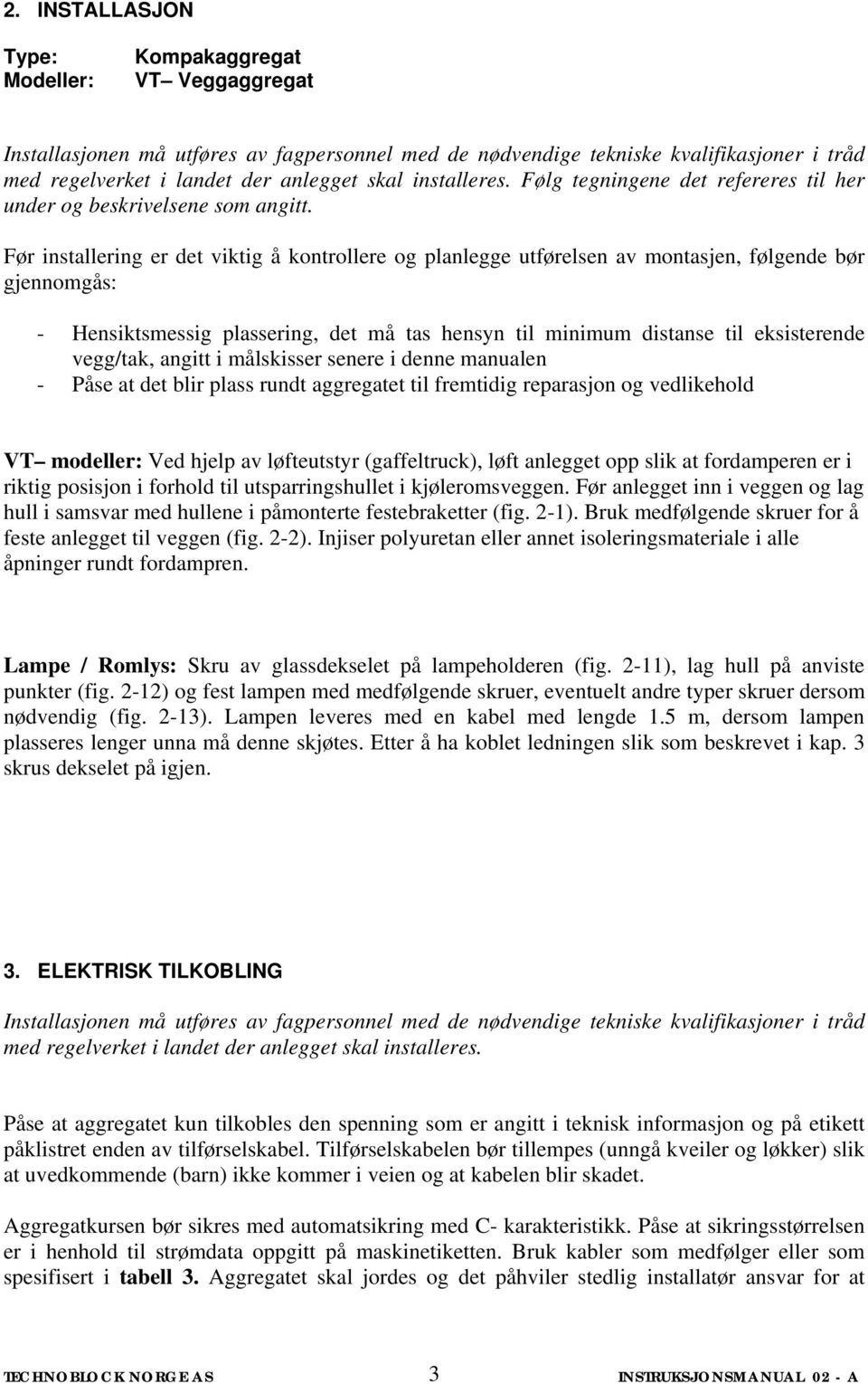 Før installering er det viktig å kontrollere og planlegge utførelsen av montasjen, følgende bør gjennomgås: - Hensiktsmessig plassering, det må tas hensyn til minimum distanse til eksisterende