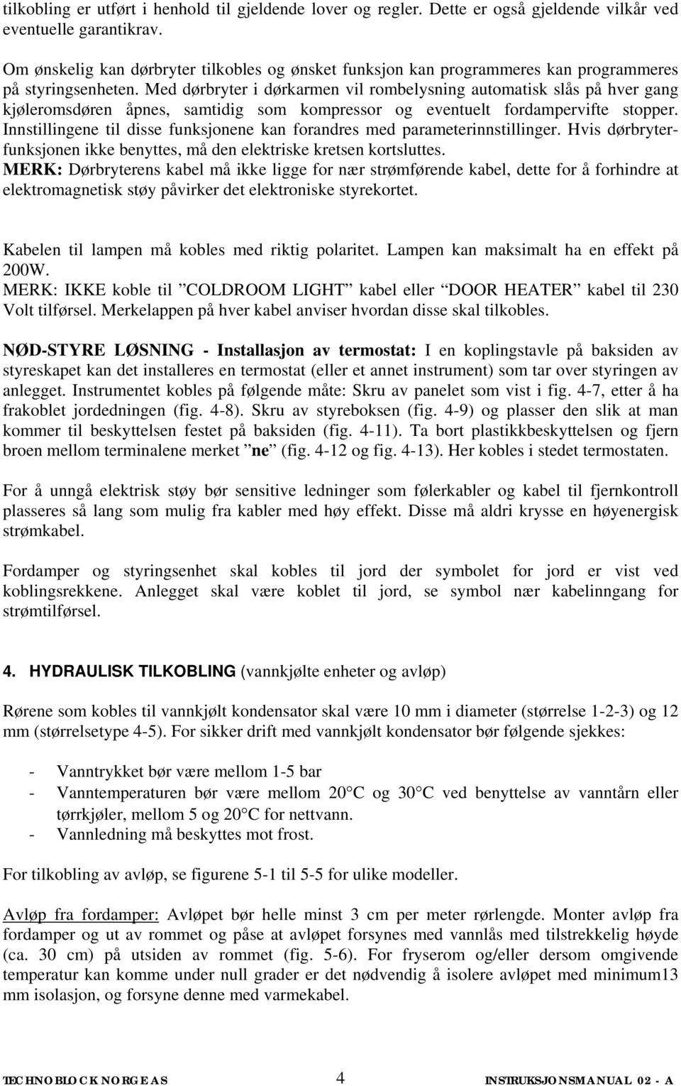 Med dørbryter i dørkarmen vil rombelysning automatisk slås på hver gang kjøleromsdøren åpnes, samtidig som kompressor og eventuelt fordampervifte stopper.