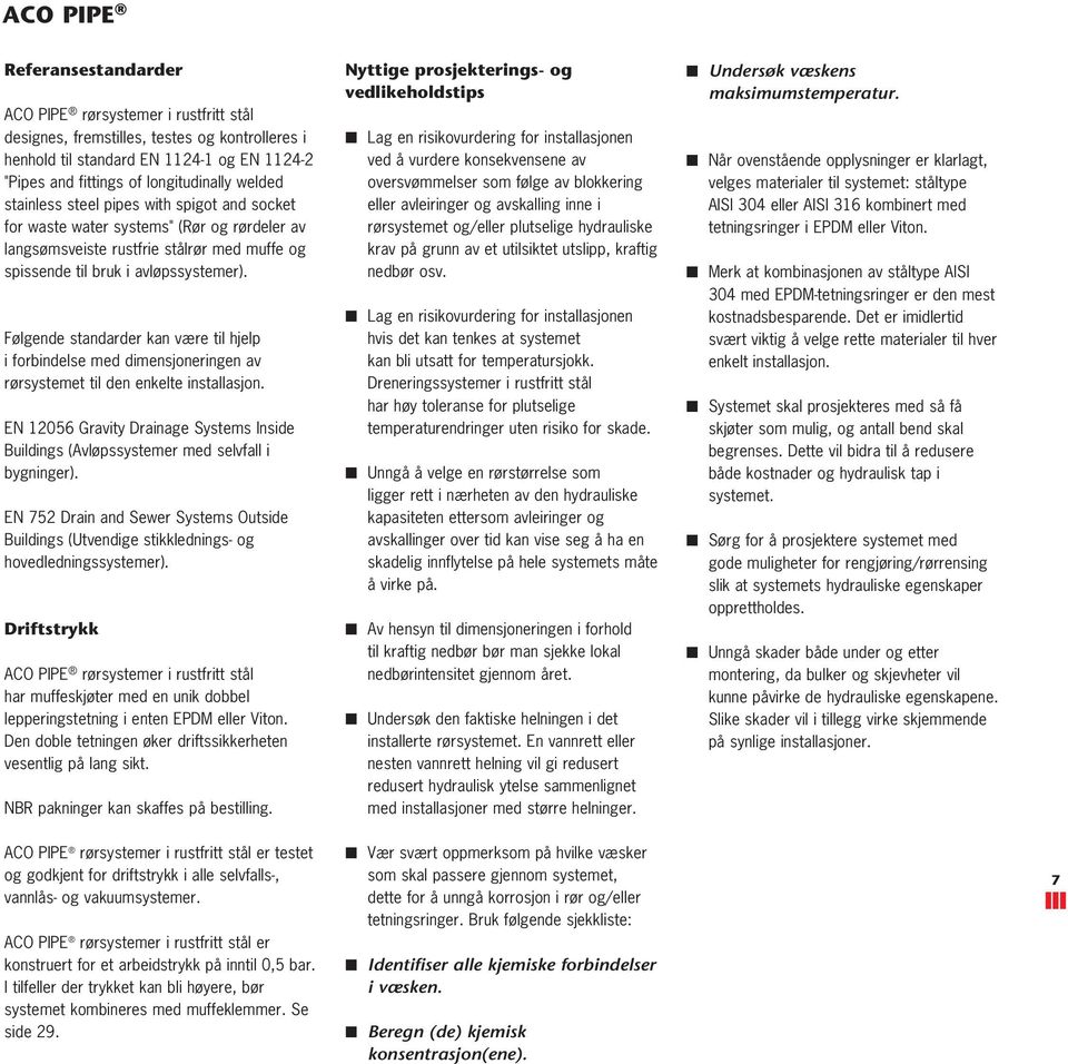 Følgende standarder kan være til hjelp i forbindelse med dimensjoneringen av rørsystemet til den enkelte installasjon.