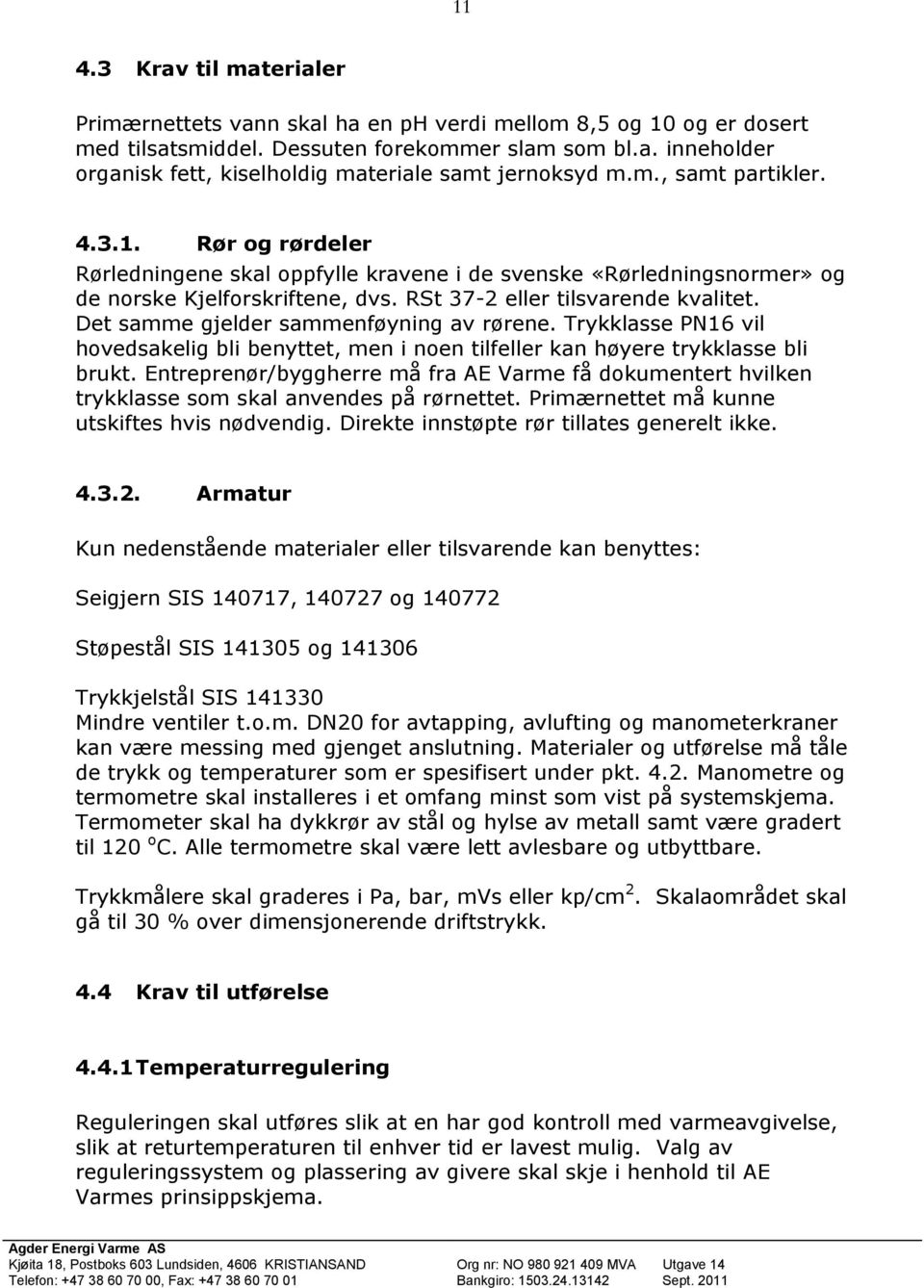 Det samme gjelder sammenføyning av rørene. Trykklasse PN16 vil hovedsakelig bli benyttet, men i noen tilfeller kan høyere trykklasse bli brukt.