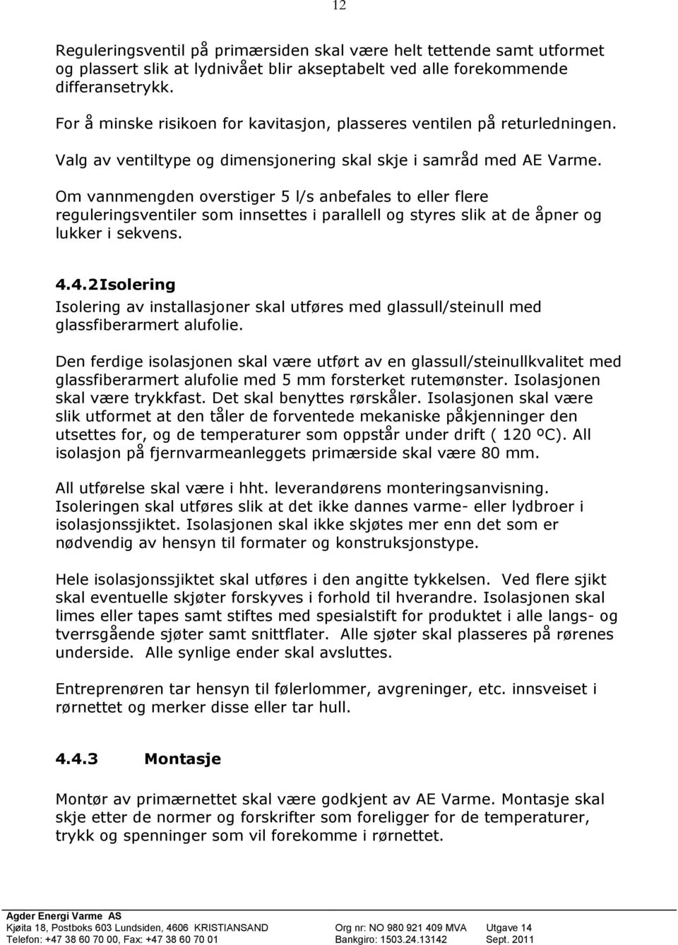 Om vannmengden overstiger 5 l/s anbefales to eller flere reguleringsventiler som innsettes i parallell og styres slik at de åpner og lukker i sekvens. 4.