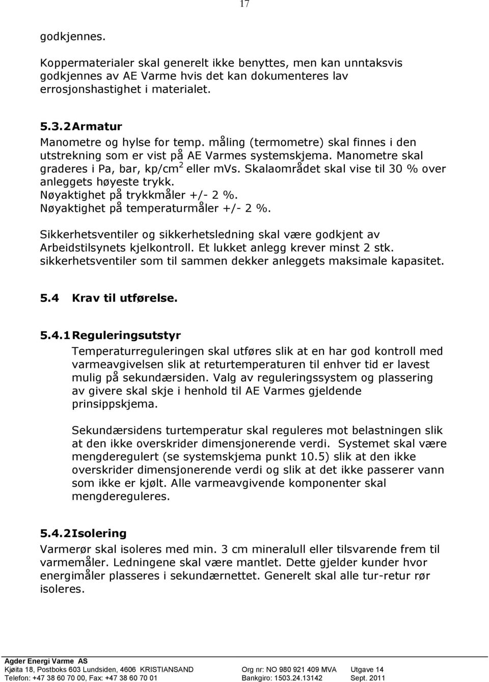 Skalaområdet skal vise til 30 % over anleggets høyeste trykk. Nøyaktighet på trykkmåler +/- 2 %. Nøyaktighet på temperaturmåler +/- 2 %.