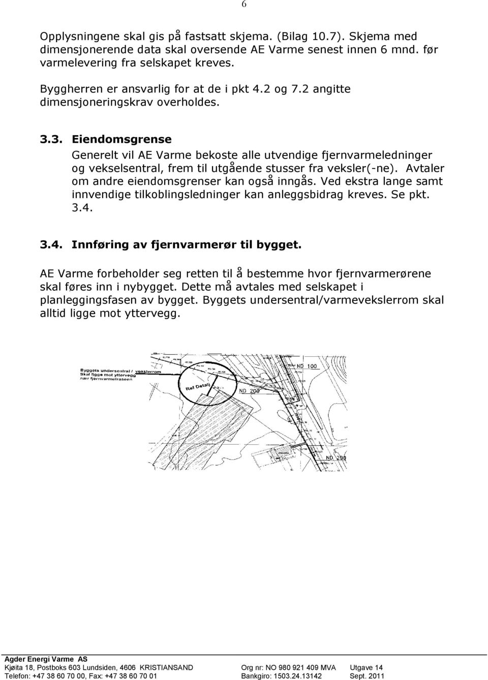 3. Eiendomsgrense Generelt vil AE Varme bekoste alle utvendige fjernvarmeledninger og vekselsentral, frem til utgående stusser fra veksler(-ne). Avtaler om andre eiendomsgrenser kan også inngås.