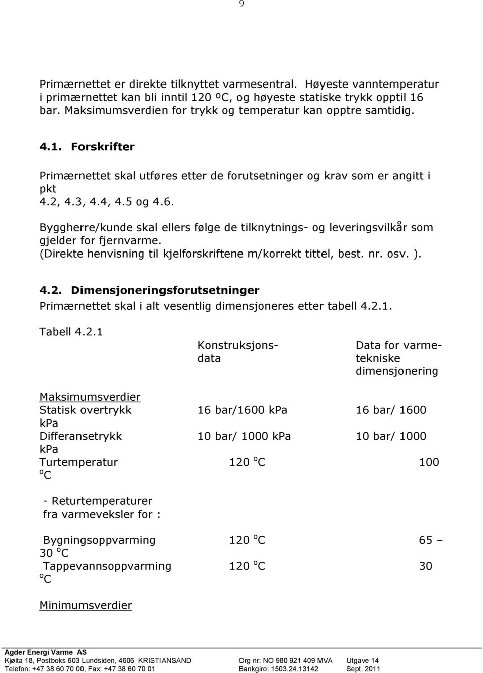 Byggherre/kunde skal ellers følge de tilknytnings- og leveringsvilkår som gjelder for fjernvarme. (Direkte henvisning til kjelforskriftene m/korrekt tittel, best. nr. osv. ). 4.2.