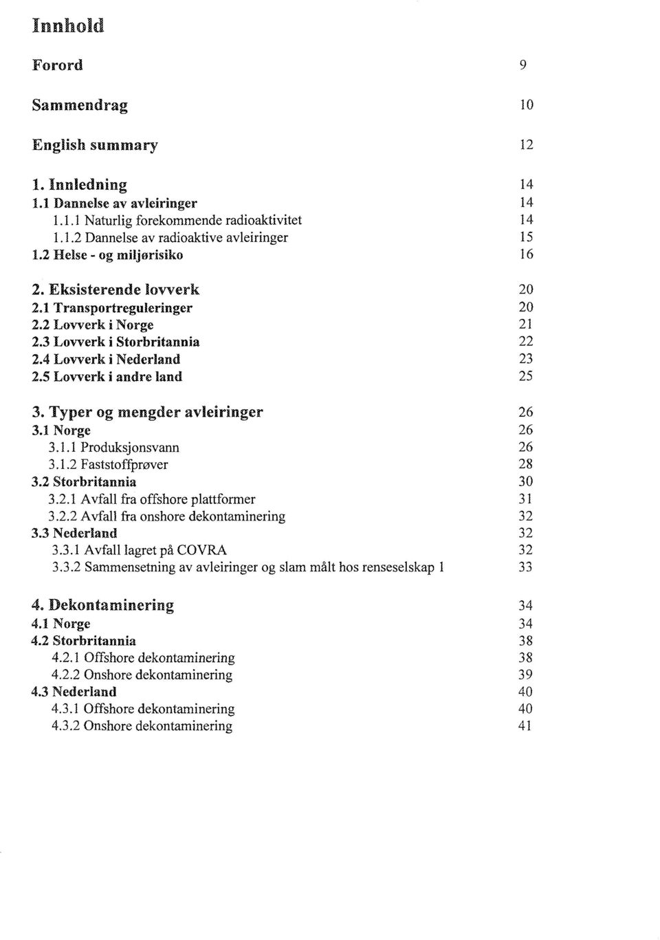 Norge 26 3.. Produksjonsvann 26 3..2 Faststoffprøver 28 3.2 Storbritannia 30 3.2. Avfall fra offshore plattformer 3 3.2.2 Avfall fra onshore dekontaminering 32 3.3 Nederland 32 3.3. Avfall lagret på COVRA 32 3.