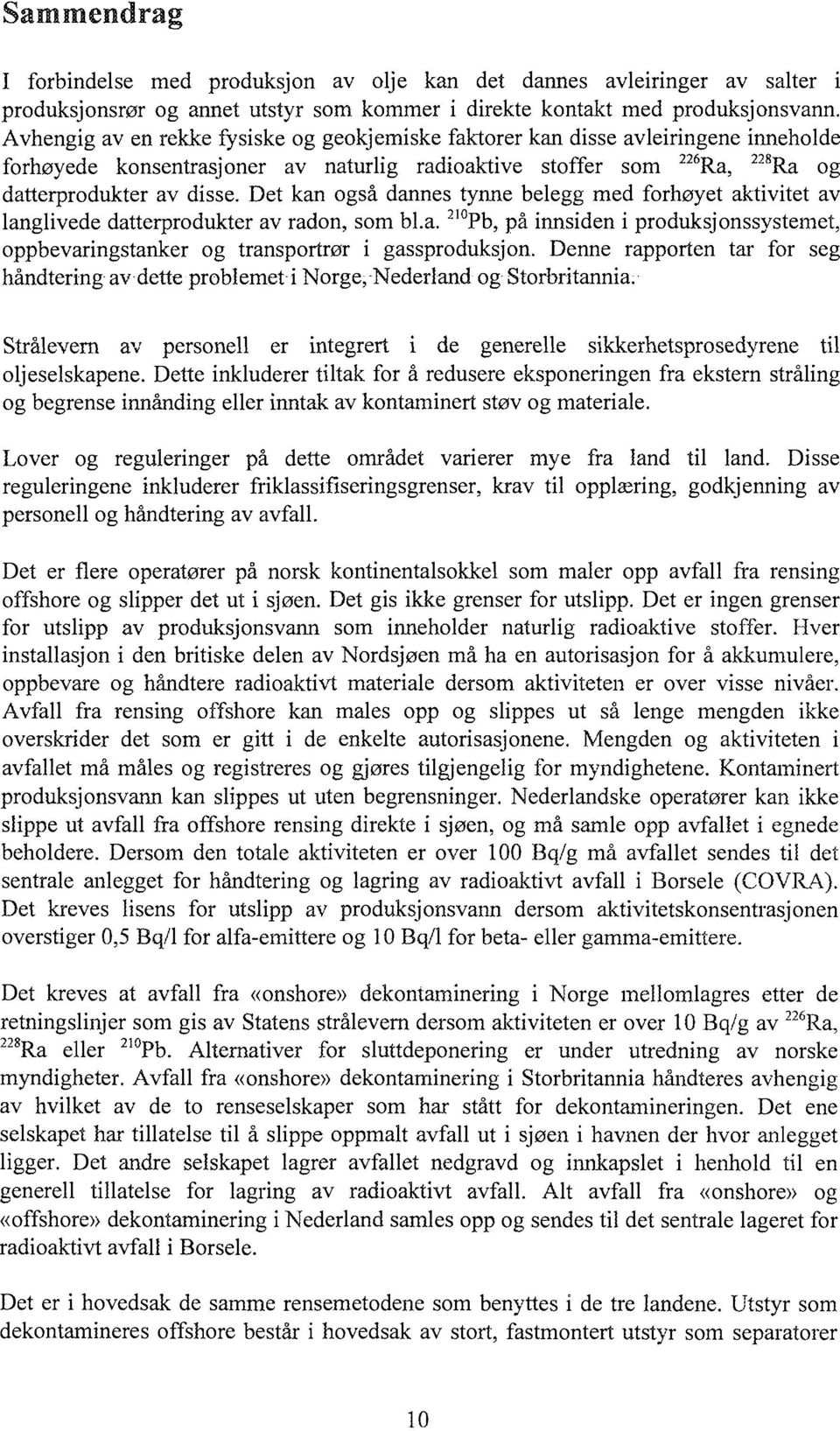 Det kan også dannes tynne belegg med forhøyet aktivitet av langlivede datterprodukter av radon, som bl.a. 20 Pb, på innsiden i produksjonssystemet, oppbevaringstanker og transporter i gassproduksjon.