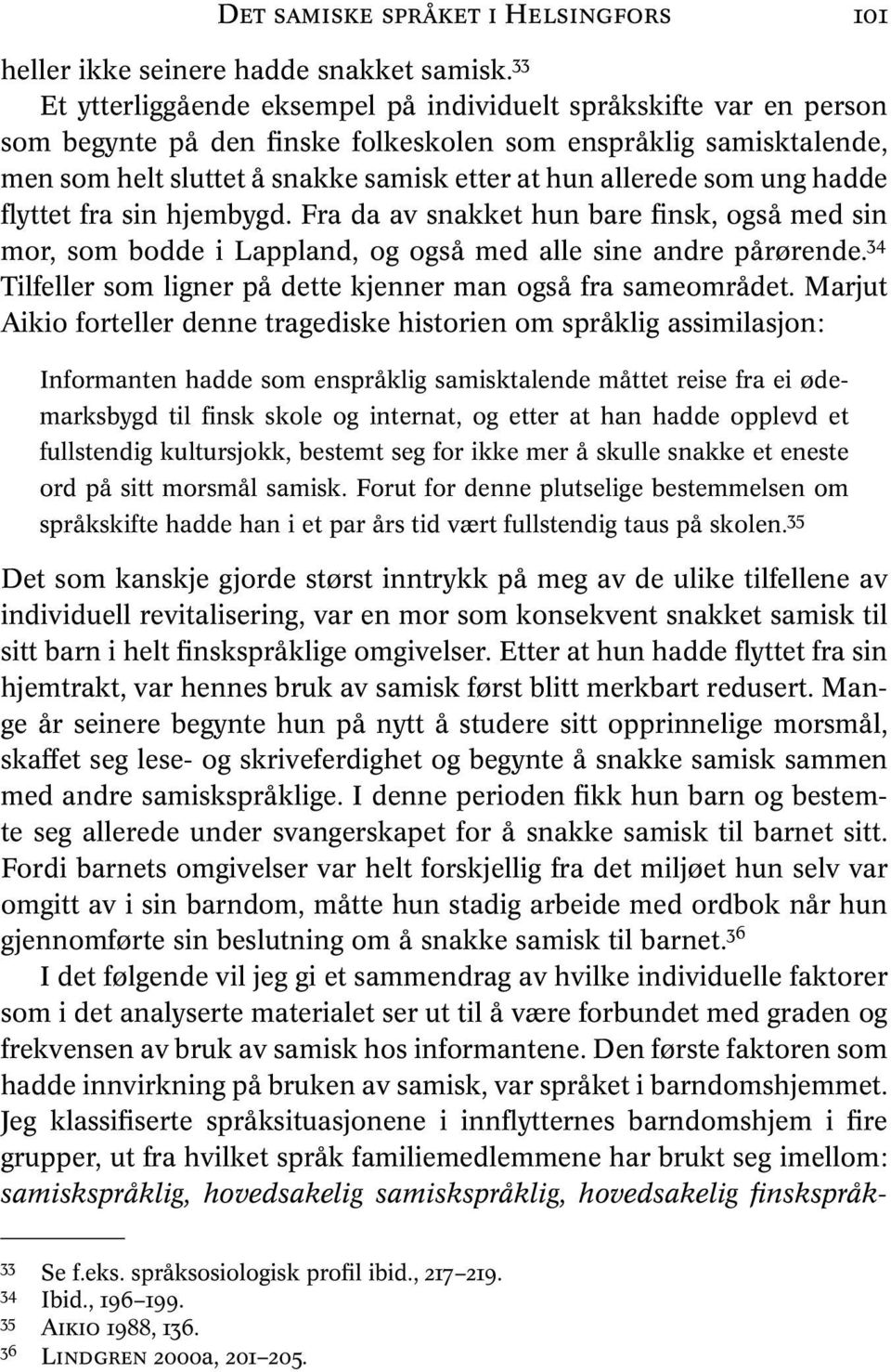 som ung hadde flyttet fra sin hjembygd. Fra da av snakket hun bare finsk, også med sin mor, som bodde i Lappland, og også med alle sine andre pårørende.