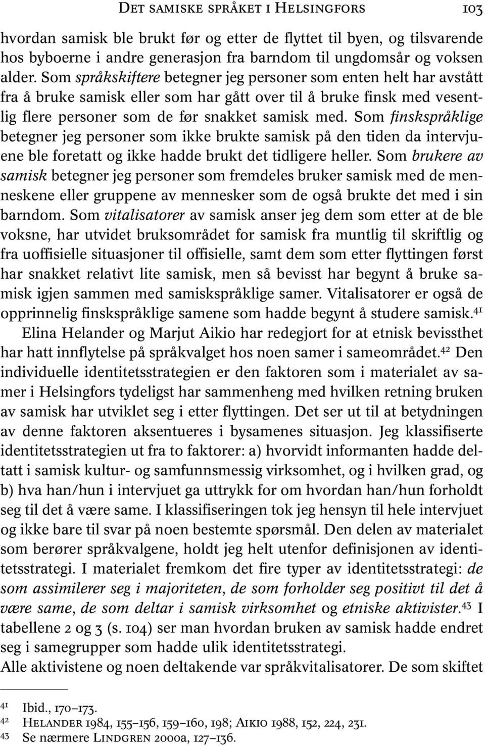 Som finskspråklige betegner jeg personer som ikke brukte samisk på den tiden da intervjuene ble foretatt og ikke hadde brukt det tidligere heller.