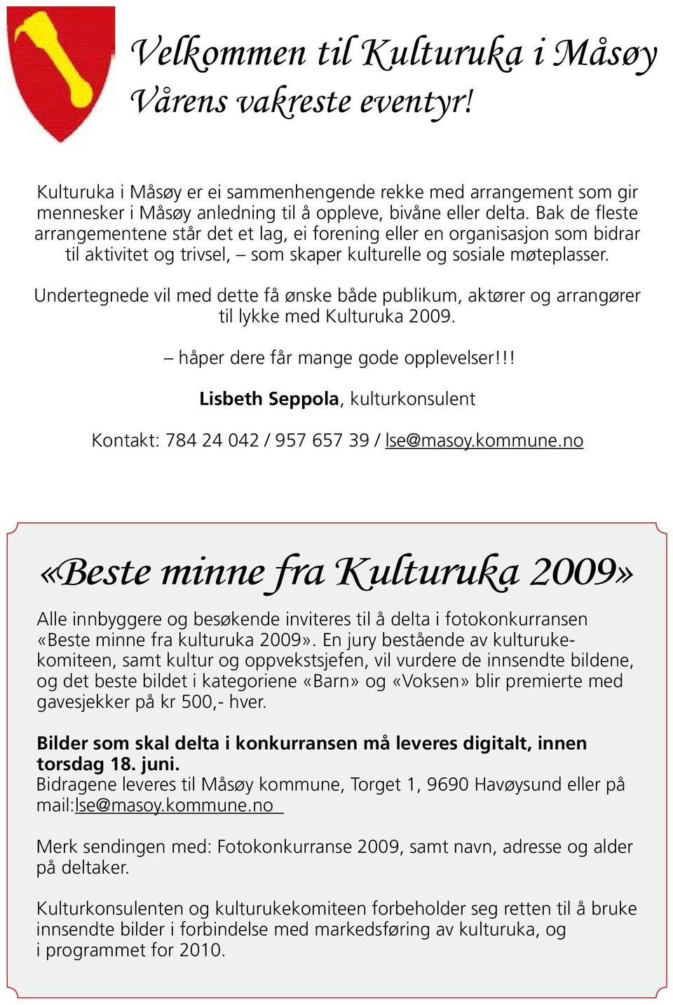 Undertegnede vil med dette få ønske både publikum, aktører og arrangører til lykke med Kulturuka 2009. håper dere får mange gode opplevelser!