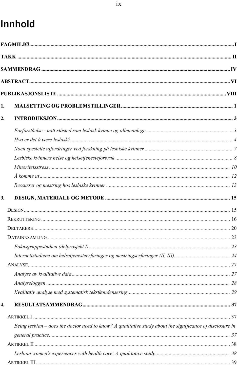 .. 7 Lesbiske kvinners helse og helsetjenesteforbruk... 8 Minoritetsstress... 10 Å komme ut... 12 Ressurser og mestring hos lesbiske kvinner... 13 3. DESIGN, MATERIALE OG METODE... 15 DESIGN.