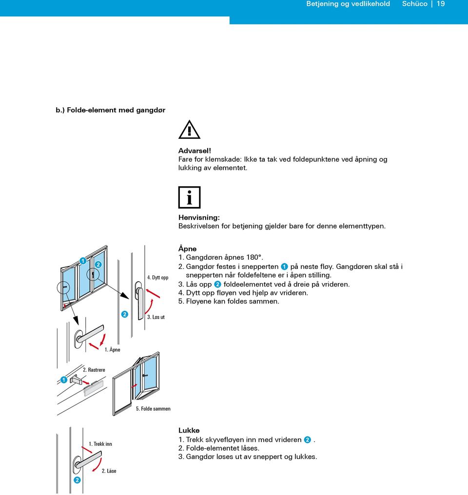 Gangdøren skal stå i snepperten når foldefeltene er i åpen stilling. 3. Lås opp foldeelementet ved å dreie på vrideren. 4. Dytt opp fløyen ved hjelp av vrideren. 5.