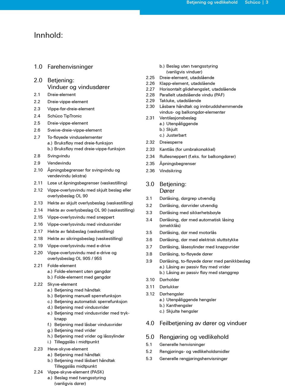 10 Åpningsbegrenser for svingvindu og vendevindu (ekstra) 2.11 Løse ut åpningsbegrenser (vaskestilling) 2.12 Vippe-overlysvindu med skjult beslag eller overlysbeslag OL 90 2.