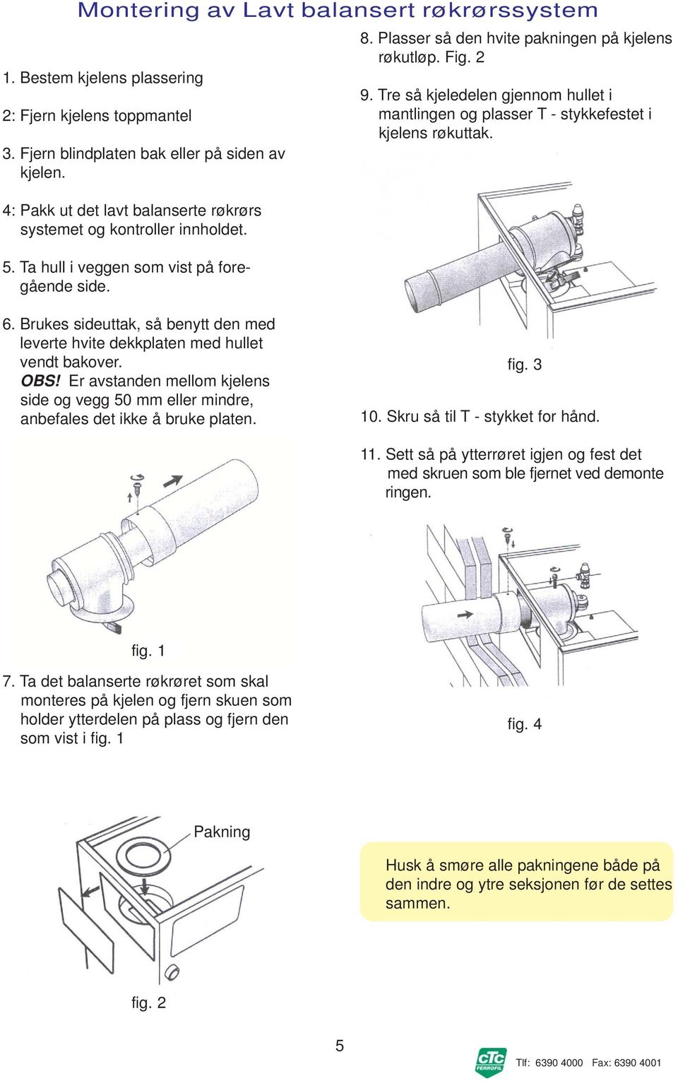 Tre så kjeledelen gjennom hullet i mantlingen og plasser T - stykkefestet i kjelens røkuttak. 6. Brukes sideuttak, så benytt den med leverte hvite dekkplaten med hullet vendt bakover. OBS!