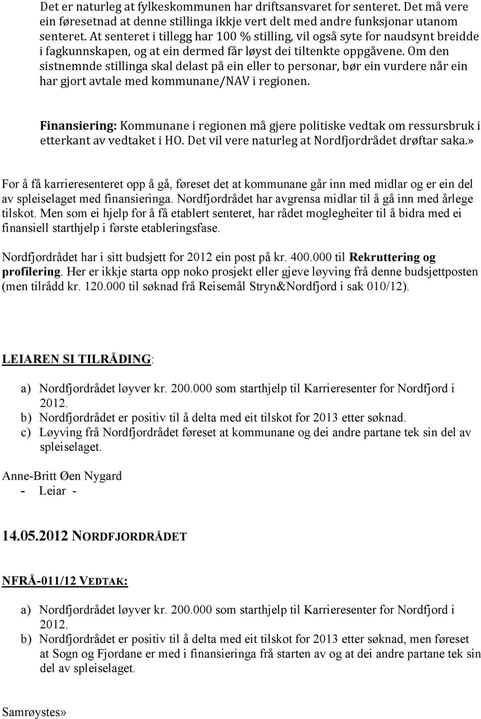 Om den sistnemnde stillinga skal delast på ein eller to personar, bør ein vurdere når ein har gjort avtale med kommunane/nav i regionen.