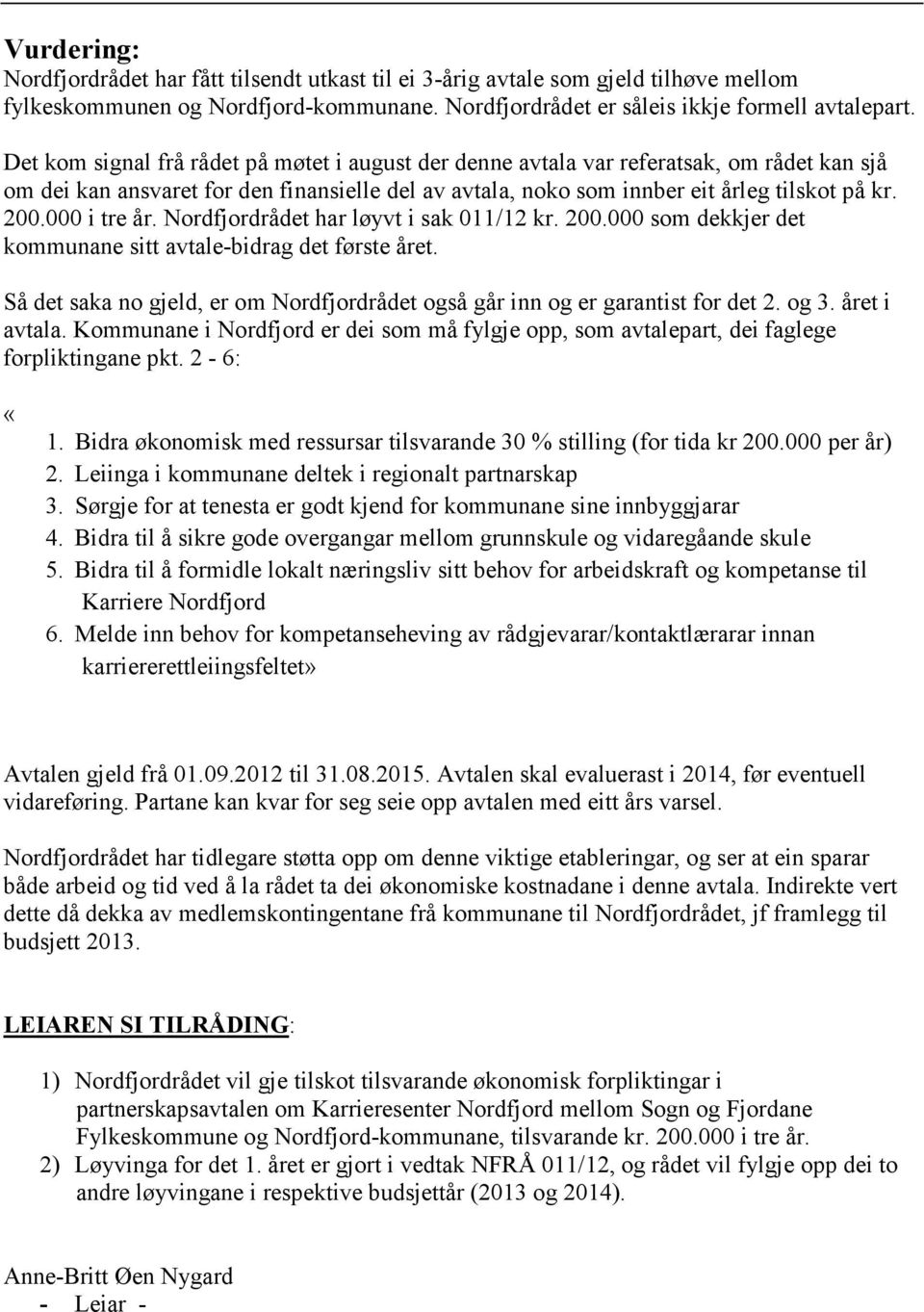 000 i tre år. Nordfjordrådet har løyvt i sak 011/12 kr. 200.000 som dekkjer det kommunane sitt avtale-bidrag det første året.