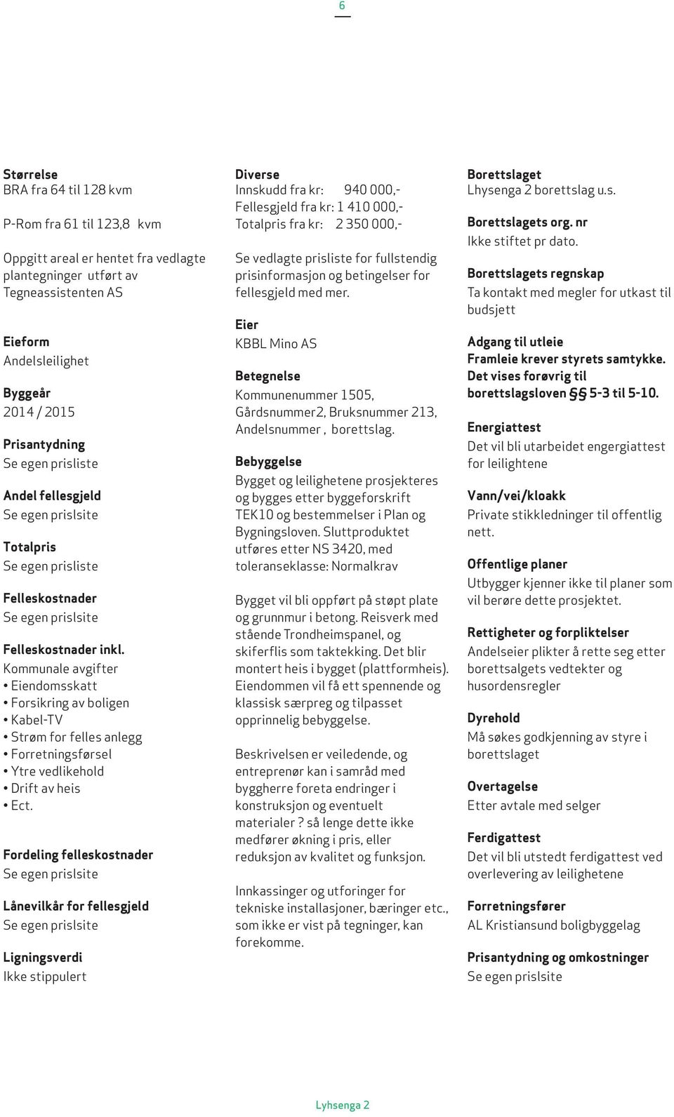 Prisantydning Se egen prisliste Andel fellesgjeld Se egen prislsite Totalpris Se egen prisliste Felleskostnader Se egen prislsite Felleskostnader inkl.