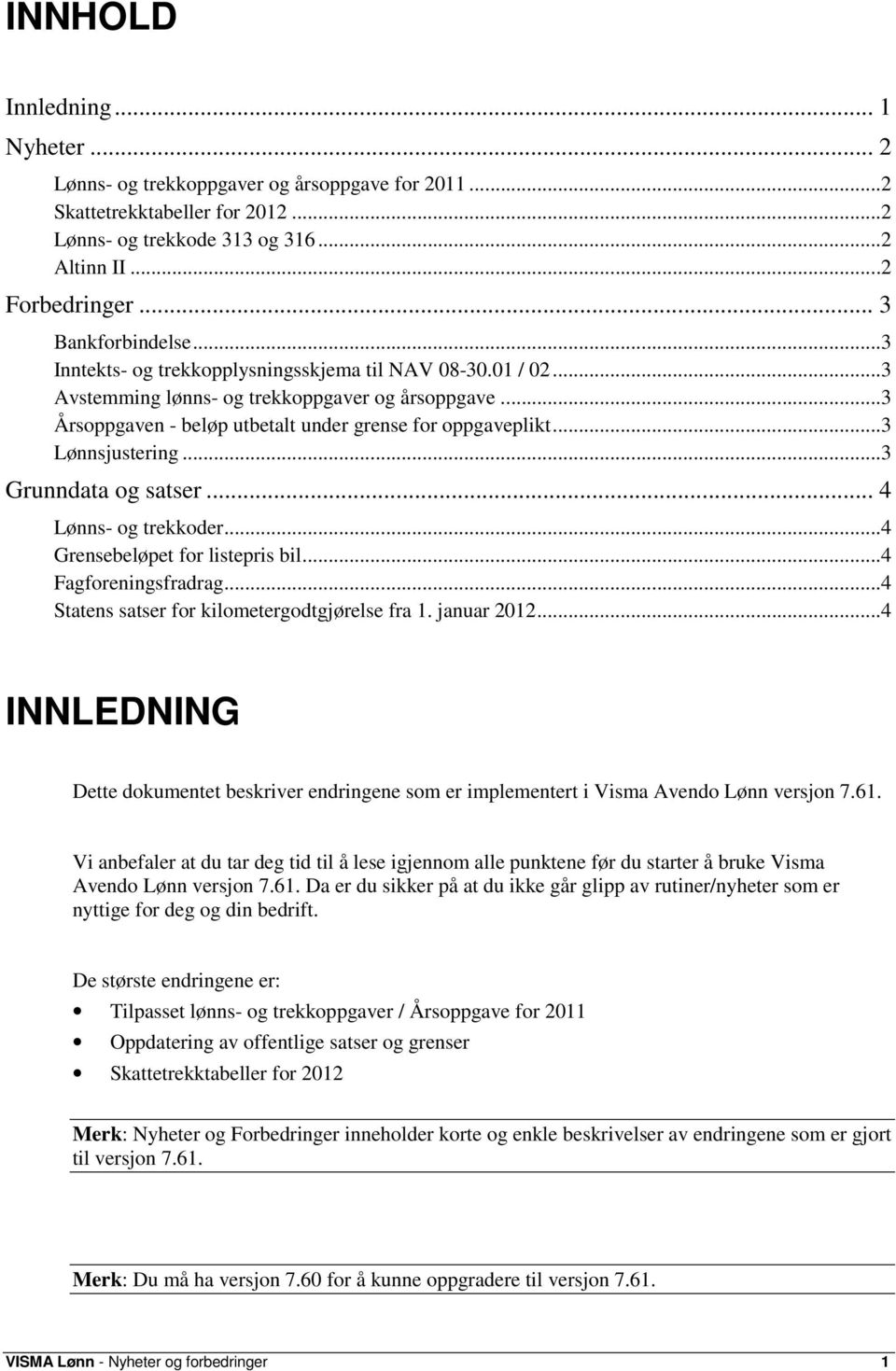 ..3 Lønnsjustering...3 Grunndata og satser... 4 Lønns- og trekkoder...4 Grensebeløpet for listepris bil...4 Fagforeningsfradrag...4 Statens satser for kilometergodtgjørelse fra 1. januar 2012.