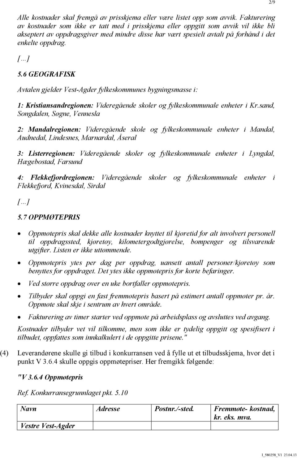 [ ] 5.6 GEOGRAFISK Avtalen gjelder Vest-Agder fylkeskommunes bygningsmasse i: 1: Kristiansandregionen: Videregående skoler og fylkeskommunale enheter i Kr.