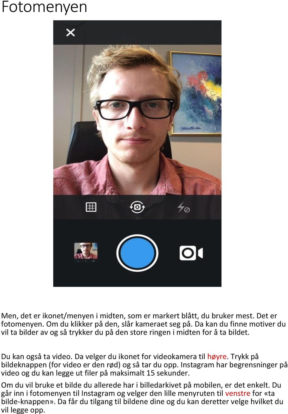 Trykk på bildeknappen (for video er den rød) og så tar du opp. Instagram har begrensninger på video og du kan legge ut filer på maksimalt 15 sekunder.