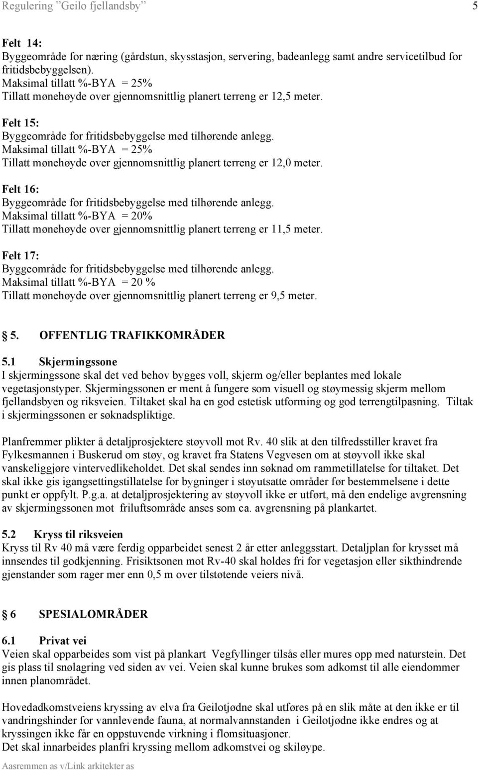 Maksimal tillatt %-BYA = 25% Tillatt mønehøyde over gjennomsnittlig planert terreng er 12,0 meter. Felt 16: Byggeområde for fritidsbebyggelse med tilhørende anlegg.