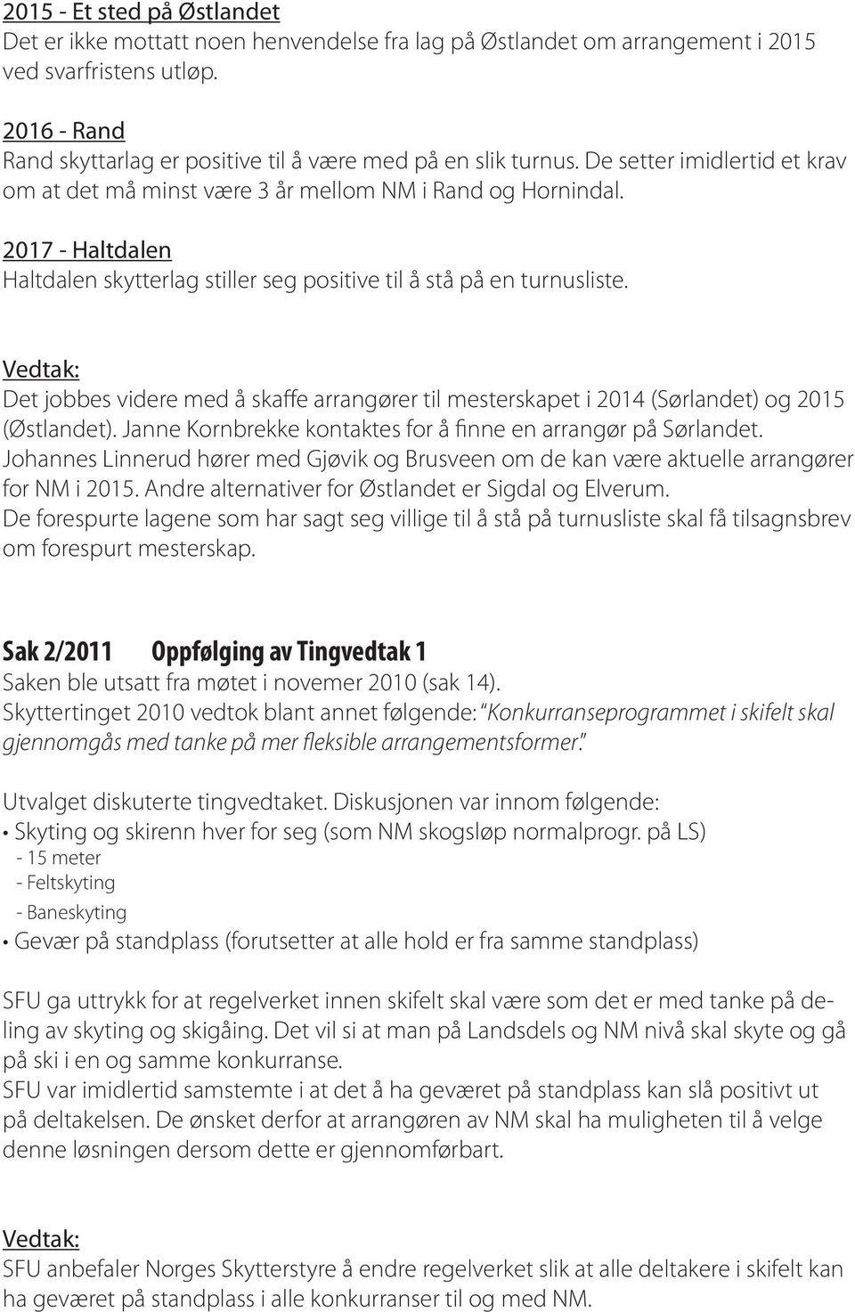 2017 - Haltdalen Haltdalen skytterlag stiller seg positive til å stå på en turnusliste. Det jobbes videre med å skaffe arrangører til mesterskapet i 2014 (Sørlandet) og 2015 (Østlandet).