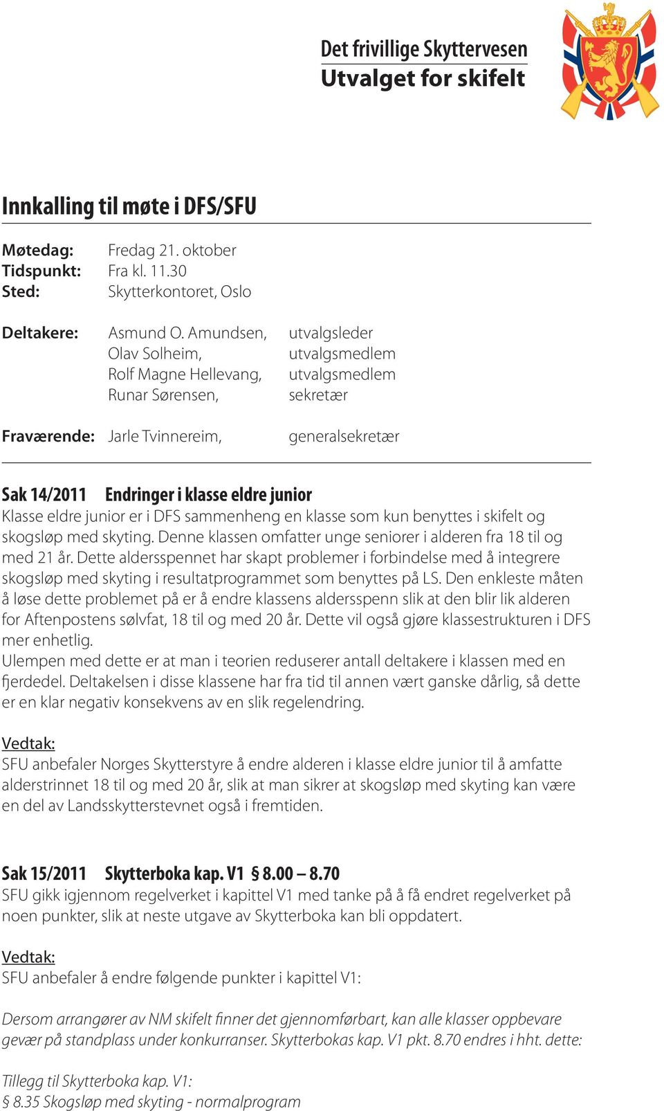 junior Klasse eldre junior er i DFS sammenheng en klasse som kun benyttes i skifelt og skogsløp med skyting. Denne klassen omfatter unge seniorer i alderen fra 18 til og med 21 år.