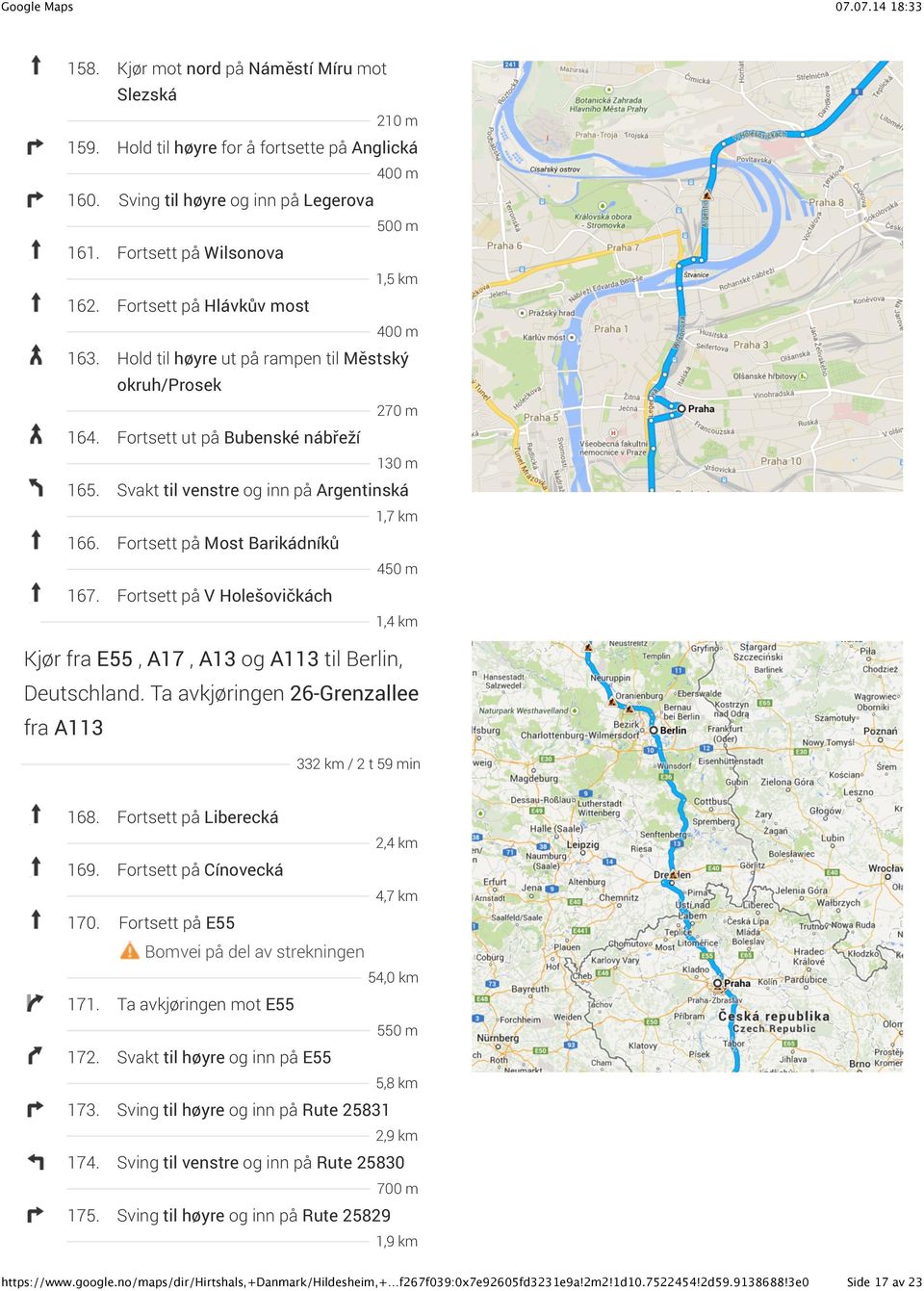 Fortsett på Most Barikádníků 450 m 167. Fortsett på V Holešovičkách 1,4 km Kjør fra E55, A17, A13 og A113 til Berlin, Deutschland. Ta avkjøringen 26-Grenzallee fra A113 332 km / 2 t 59 min 168.