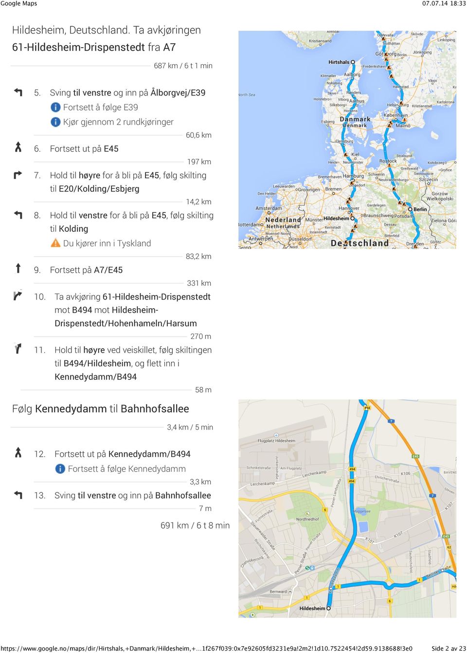 Hold til venstre for å bli på E45, følg skilting til Kolding Du kjører inn i Tyskland 83,2 km 9. Fortsett på A7/E45 331 km 10.