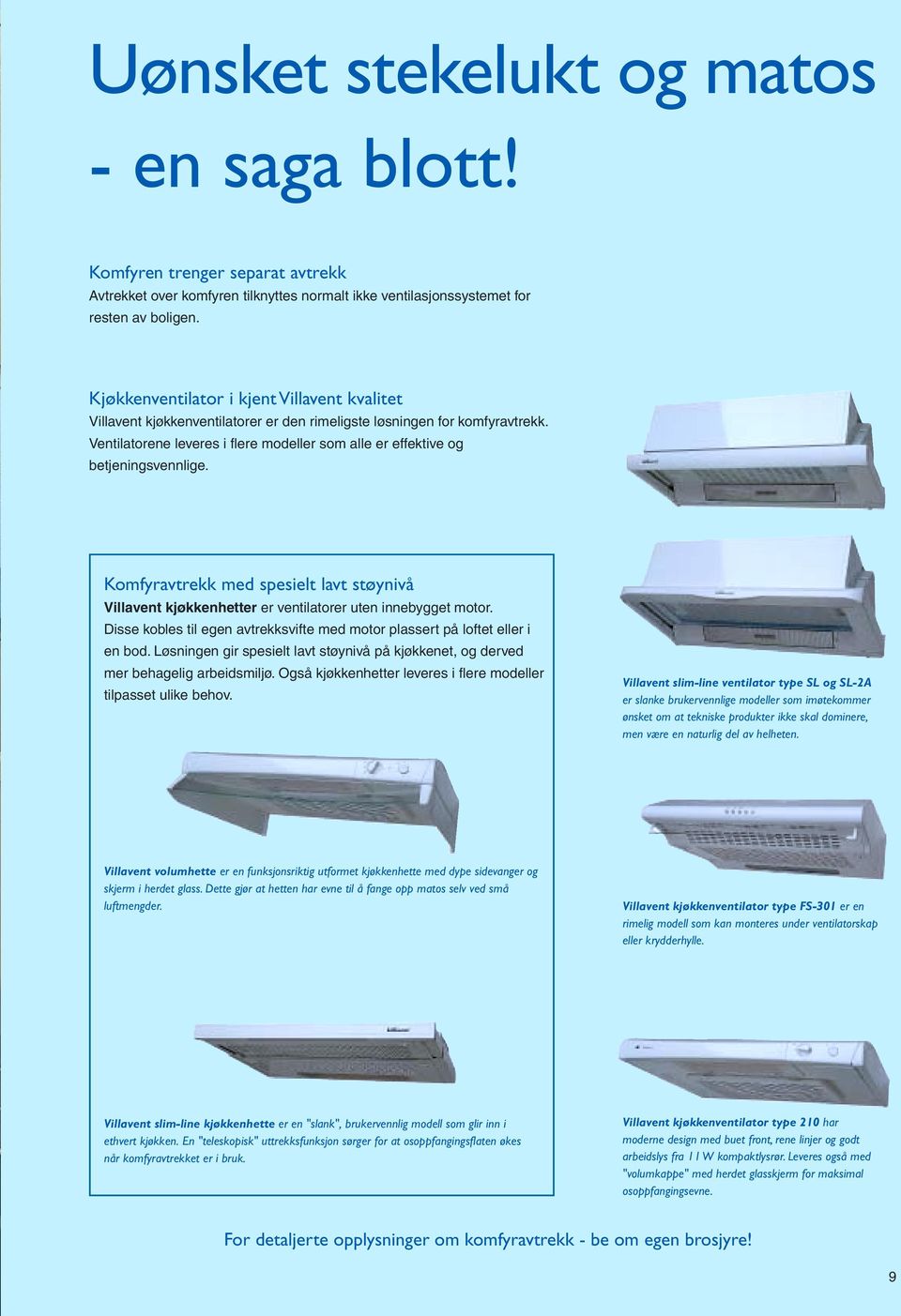 Ventilatorene leveres i flere modeller som alle er effektive og betjeningsvennlige. Komfyravtrekk med spesielt lavt støynivå Villavent kjøkkenhetter er ventilatorer uten innebygget motor.