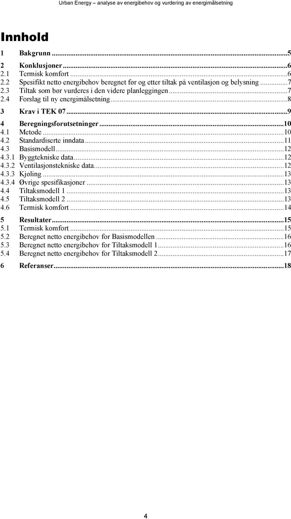 3 Basismodell...12 4.3.1 Byggtekniske data...12 4.3.2 Ventilasjonstekniske data...12 4.3.3 Kjøling...13 4.3.4 Øvrige spesifikasjoner...13 4.4 Tiltaksmodell 1...13 4.5 Tiltaksmodell 2...13 4.6 Termisk komfort.