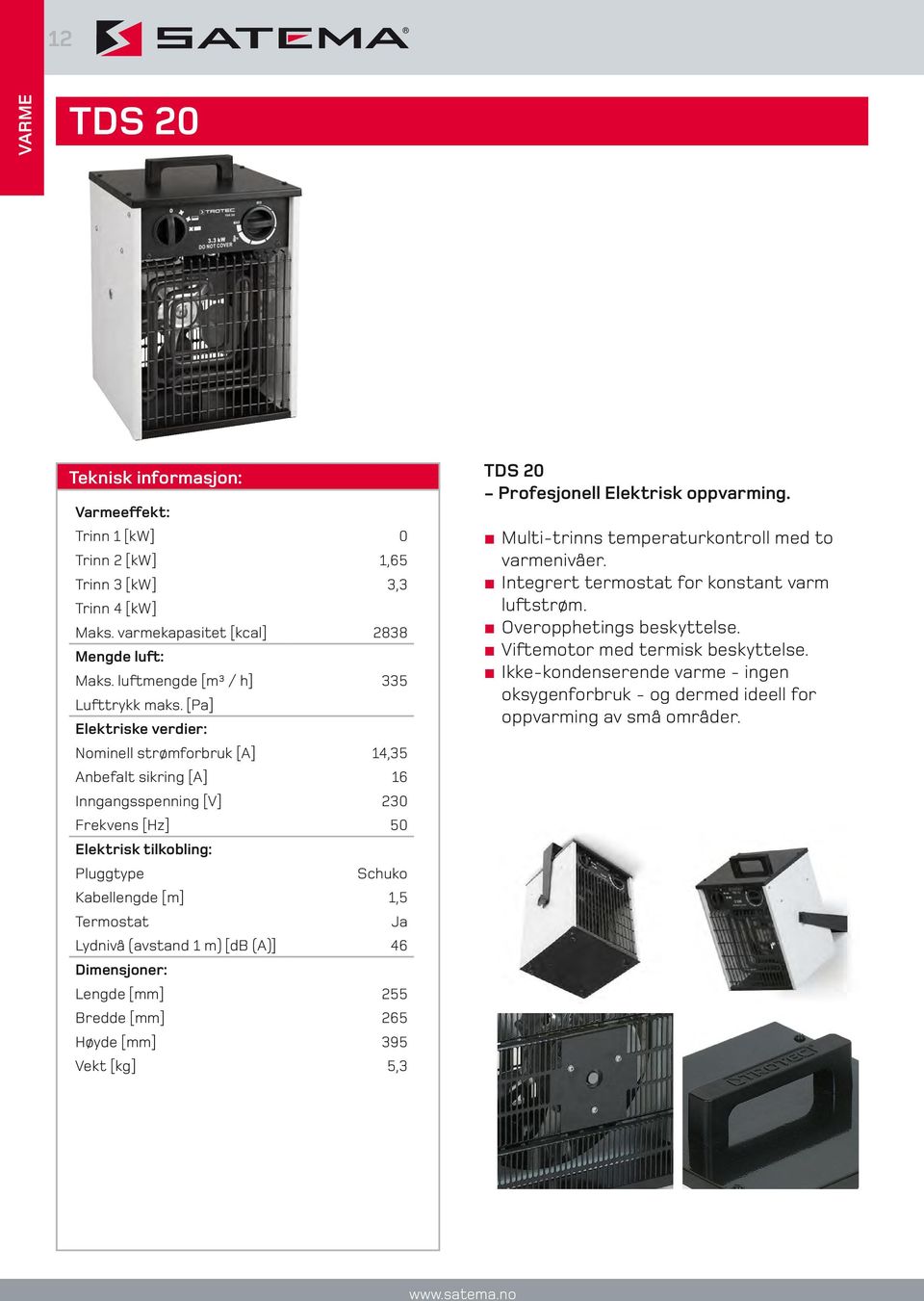 (avstand 1 m) [db (A)] 46 Lengde [mm] 255 Bredde [mm] 265 Høyde [mm] 395 Vekt [kg] 5,3 TDS 20 - Profesjonell Elektrisk oppvarming. Multi-trinns temperaturkontroll med to varmenivåer.