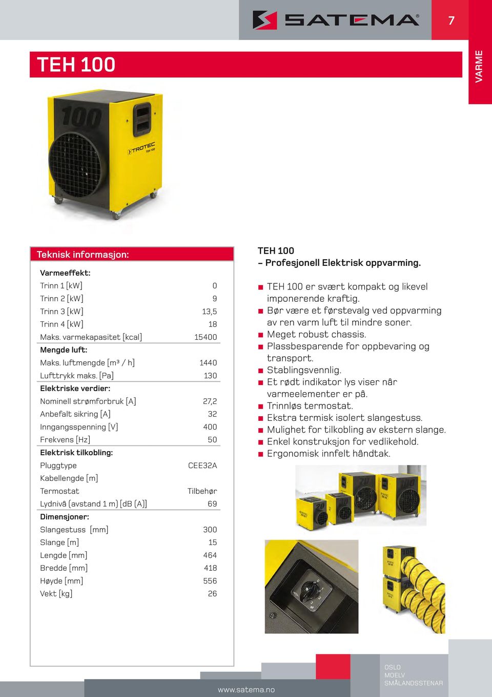 m) [db (A)] 69 Slangestuss [mm] 300 Slange [m] 15 Lengde [mm] 464 Bredde [mm] 418 Høyde [mm] 556 Vekt [kg] 26 TEH 100 - Profesjonell Elektrisk oppvarming.