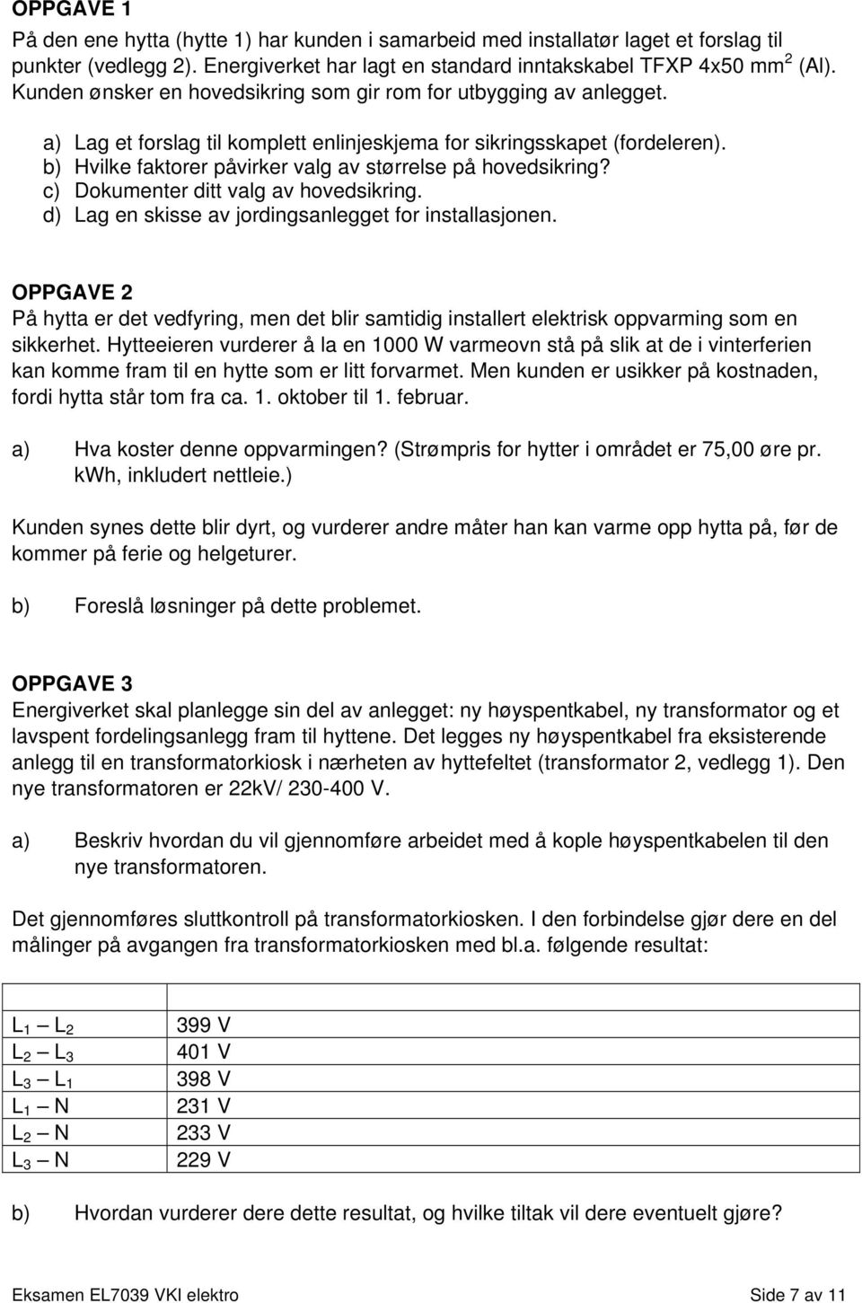 b) Hvilke faktorer påvirker valg av størrelse på hovedsikring? c) Dokumenter ditt valg av hovedsikring. d) Lag en skisse av jordingsanlegget for installasjonen.