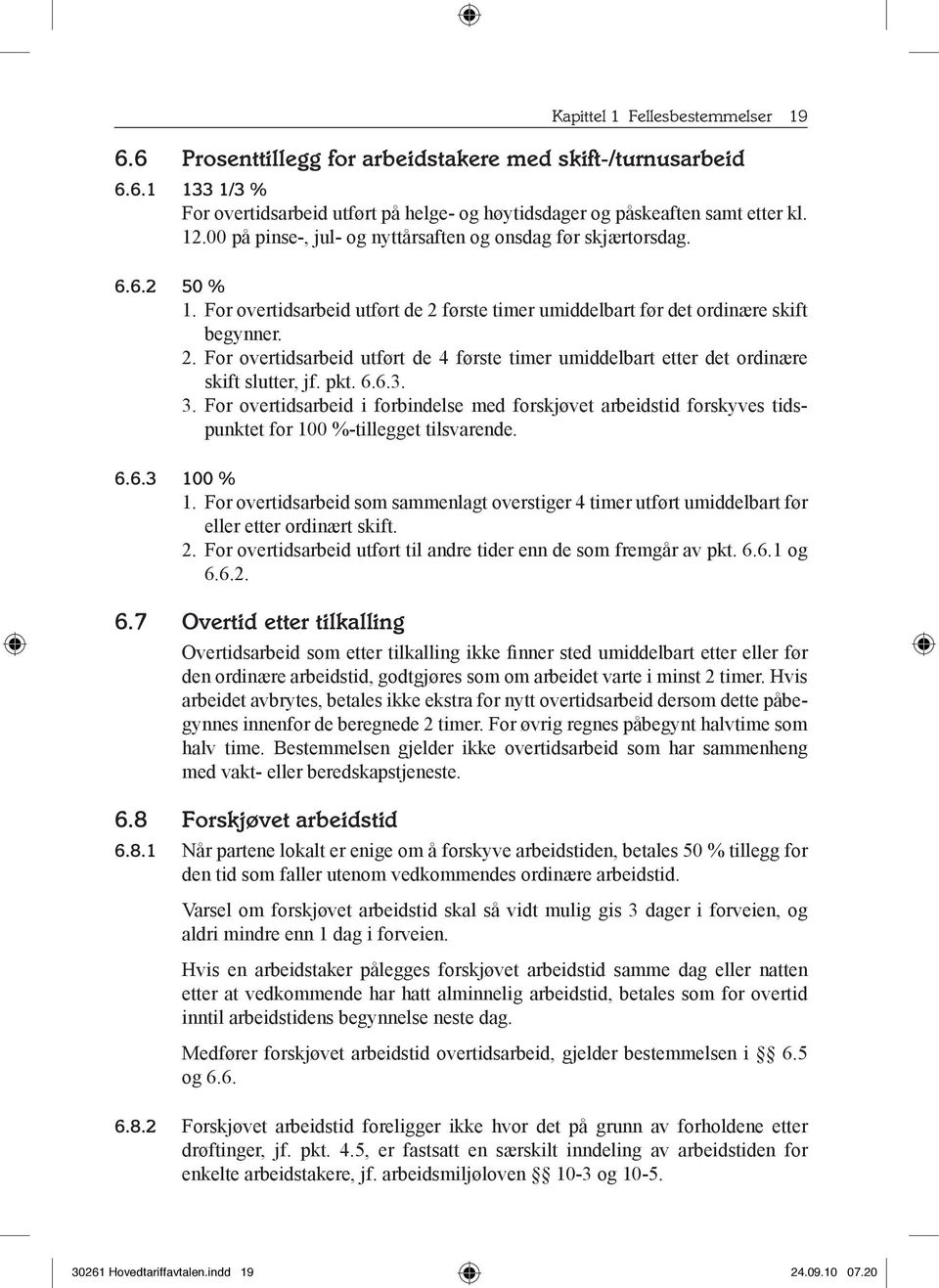 første timer umiddelbart før det ordinære skift begynner. 2. For overtidsarbeid utført de 4 første timer umiddelbart etter det ordinære skift slutter, jf. pkt. 6.6.3. 3.