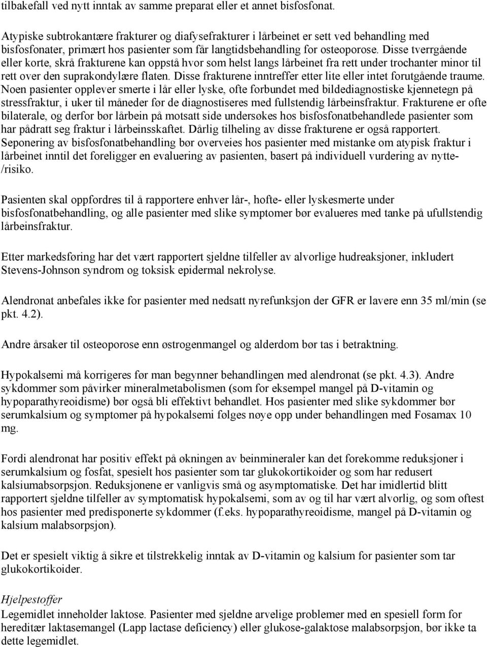 Disse tverrgående eller korte, skrå frakturene kan oppstå hvor som helst langs lårbeinet fra rett under trochanter minor til rett over den suprakondylære flaten.