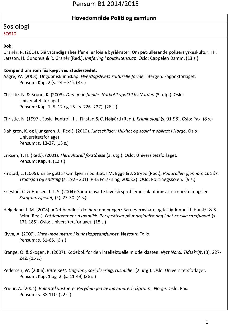 24 31). (8 s.) Christie, N. & Bruun, K. (2003). Den gode fiende: Narkotikapolitikk i Norden (3. utg.). Oslo: Universitetsforlaget. Pensum: Kap. 1, 5, 12 og 15. (s. 226-227). (26 s.) Christie, N. (1997).