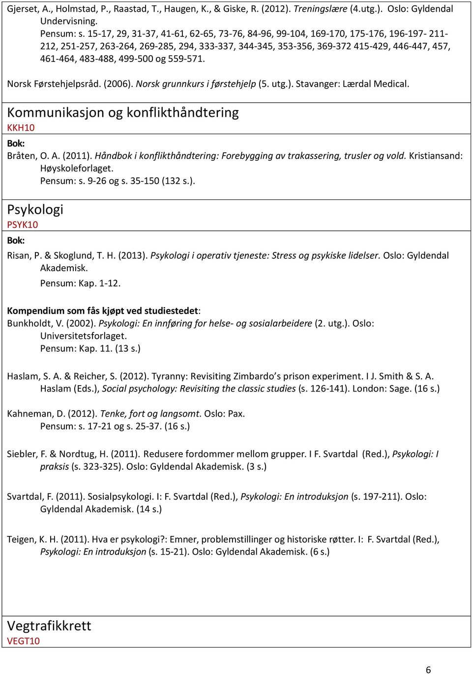 499-500 og 559-571. Norsk Førstehjelpsråd. (2006). Norsk grunnkurs i førstehjelp (5. utg.). Stavanger: Lærdal Medical. Kommunikasjon og konflikthåndtering KKH10 Bråten, O. A. (2011).