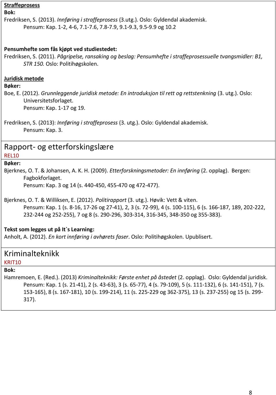 Juridisk metode Boe, E. (2012). Grunnleggende juridisk metode: En introduksjon til rett og rettstenkning (3. utg.). Oslo: Universitetsforlaget. Pensum: Kap. 1-17 og 19. Fredriksen, S.