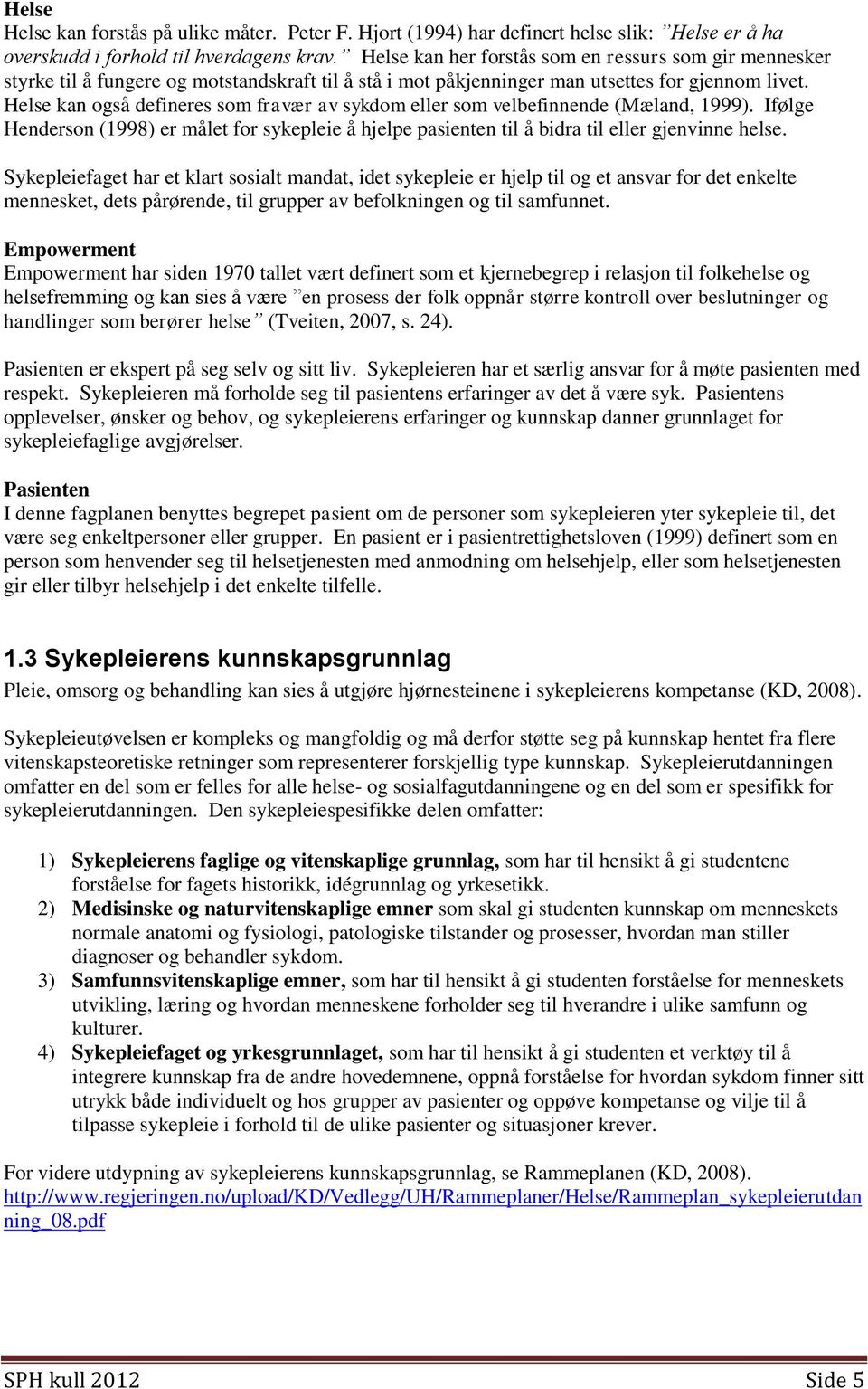 Helse kan også defineres som fravær av sykdom eller som velbefinnende (Mæland, 1999). Ifølge Henderson (1998) er målet for sykepleie å hjelpe pasienten til å bidra til eller gjenvinne helse.