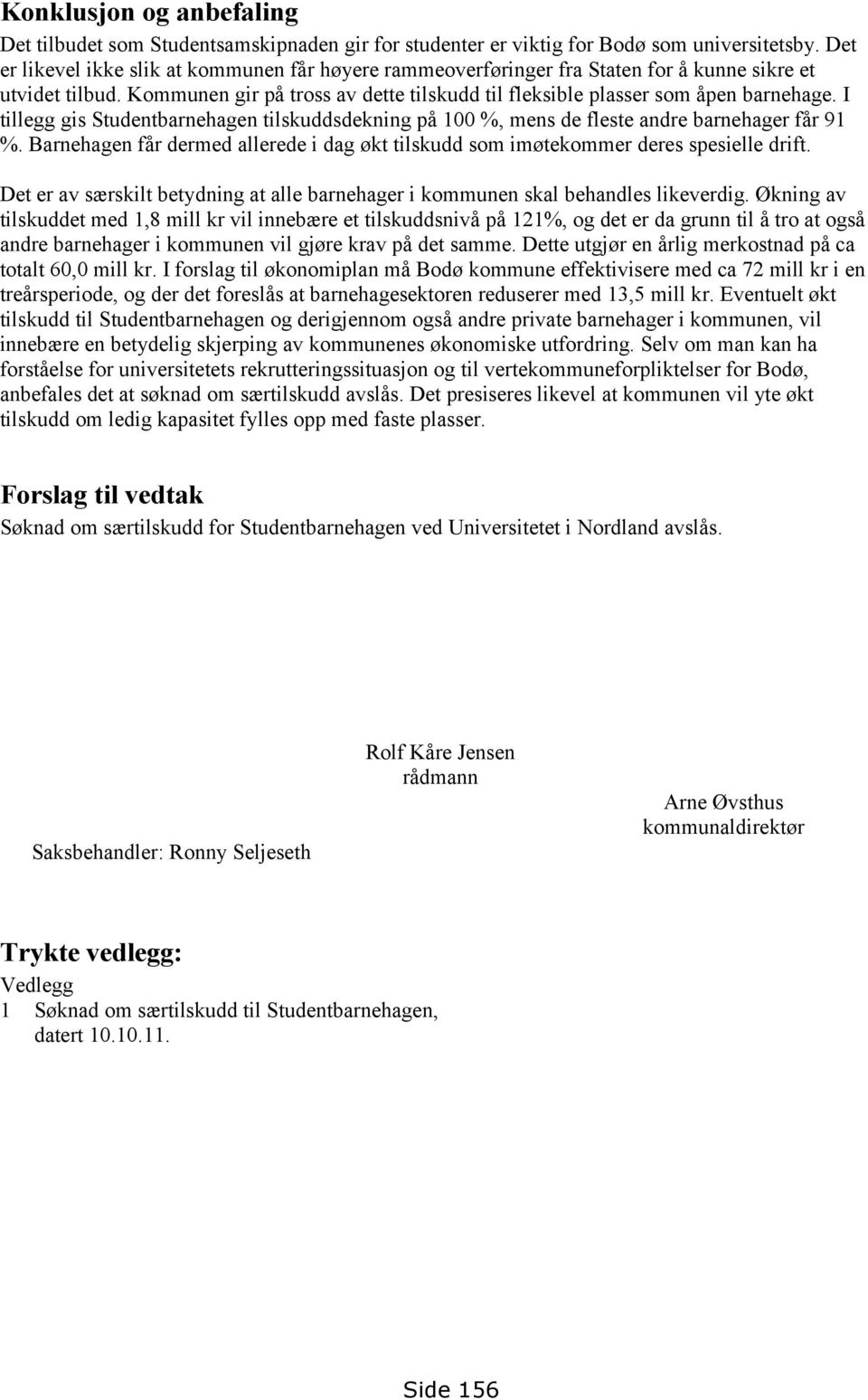 I tillegg gis Studentbarnehagen tilskuddsdekning på 100 %, mens de fleste andre barnehager får 91 %. Barnehagen får dermed allerede i dag økt tilskudd som imøtekommer deres spesielle drift.